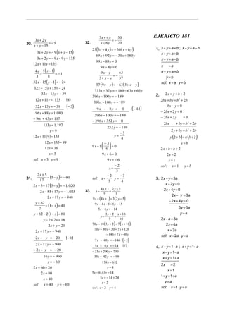 3x + 4 y    30                         EJERICIO 181
       3x + 2 y                                               =−
30.              =−9                     32.          x − 6y     23
      x + y − 15
                                               23(3x + 4 y ) = − 30 ( x − 6 y )             1. x + y = a + b ; x − y = a − b
        3x + 2 y = − 9 ( x + y − 15)                                                           x+y=a+b
                                                  69 x + 92 y = − 30x + 180 y
        3x + 2 y = − 9 x − 9 y + 135                                                           x−y=a−b
                                                  99 x − 88 y = 0
      12 x + 11y = 135                                                                           x =a
                                                       9x − 8y = 0
       4 x 5( y − 1)                                  9x − y                                     a +y=a +b
          −          = −1                                     =−
                                                                 63
        3      8                                     3+ x − y    37                                 y=b
      32 x − 15( y − 1) = − 24
                                                  37 (9 x − y ) = − 63(3 + x − y)
                                                                                                 sol: x = a y = b
      32 x − 15 y + 15 = − 24
                                                333x − 37 y = − 189 − 63x + 63 y
           32 x − 15y = − 39                                                                2.        2x + y = b + 2
                                               396 x − 100 y = − 189
       12 x + 11y = 135          (8)                                                             2bx + by = b 2 + 2b
                                                396 x − 100 y = − 189
       32 x − 15 y = − 39        (− 3)            9x − 8y =             0          (− 44)
                                                                                                     bx − y = 0
       96 x + 88 y = 1. 080                                                                      − 2bx + 2 y = 0
                                                396 x − 100 y = − 189
      − 96x + 45y = 117                                                                          − 2bx + 2 y     =0
                                               − 396 x + 352 y =        0
             133 y = 1.197                                                                         2bx       + by = b 2 + 2b
                                                             252 y = − 189
                 y= 9                                                                                     2 y + by = b 2 + 2b
                                                                      −3
      12 x + 11(9) = 135                                           y=
                                                                      4                                  y (2 + b) = b (b + 2)
               12 x = 135 − 99                        − 3                                                       y=b
                                               9x − 8     =0
               12 x = 36                              4                                        2x + b = b + 2
                  x=3                                  9x + 6 = 0                                     2x = 2
      sol : x = 3 y = 9                                      9x = − 6                                  x=1
                                                                   −2                            sol : x = 1       y=b
                                                              x=
                                                                    3
         2x + 5
31.             − (5 − y ) = − 60              sol : x =
                                                             −2
                                                                y=
                                                                   −3
                                                                                            3. 2x − y = 3a ;
          17                                                  3    4
      2 x + 5 − 17 (5 − y ) = − 1. 020                                                            x − 2y = 0
                                                       4x + 1 2 y − 5                          − 2x + 4y = 0
           2 x − 85 + 17 y = − 1. 025    33.      x−         =
                                                         9       3
                                                                                                       2x − y = 3a
                 2 x + 17 y = − 940            9 x − (4 x + 1) = 3(2 y − 5)
                                                                                                     − 2x + 4y = 0
       y + 62
              − (1 − x ) = 40                   9 x − 4 x − 1 = 6 y − 15
         2                                          5x − 6 y = − 14                                            3y = 3a
      y + 62 − 2 (1 − x ) = 80                            3 y + 2 x + 18                                        y=a
                                                      y−          =
             y − 2 + 2 x = 18                                7        10                         2x − a = 3a
                                               70 y − 10 (3 y + 2) = 7 ( x + 18)                    2x = 4a
                 2 x + y = 20
                                                70 y − 30 y − 20 = 7 x + 126                         x = 2a
       2 x + 17 y = − 940
                                                         − 146 = 7 x − 40 y                      sol: x = 2a y = a
       2x + y =        20        (− 1)           7 x − 40 y = − 146     (− 5)
       2 x + 17 y = − 940                        5x − 6 y = − 14         ( 7)               4. x − y = 1− a ; x + y = 1+ a
      − 2 x − y = − 20                         − 35x + 200 y = 730                              x − y = 1− a
             16 y = − 960                       35x − 42 y = − 98                               x + y = 1+ a
                y = − 60                               158 y = 632
                                                                                                 2x     =2
      2 x − 60 = 20                                       y= 4
                                                                                                     x =1
            2 x = 80                           5x − 6 ( 4) = − 14
                                                     5x = − 14 + 24                              1+ y = 1+ a
            x = 40
                                                       x= 2                                        y=a
      sol : x = 40      y = − 60
                                               sol : x = 2    y= 4                               sol: x = 1 y = a
 