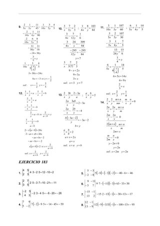 2           1         11    1     3       4                                                           3    1 107     6   1 14
9. 5x − 3 y = − 45 ; 10 x − 5 y = 5                     3 7 2          1 8 103
                                                                                                               +   =         +  =
                                                    10. x − 3 y = 3 ; 4 x + y = 84                  11.
                                                                                                          10 x 3y 60
                                                                                                                        ;
                                                                                                                          5x 4 y 5
           2    1 11
      −       +   =                                          3   7    1                                      3   2 107
          10 x 6 y 90                                          −    =                                          +   =
           2    6 8                                         4 x 12 y 6                                      5x 3 y 30
              −   =                                                                                          3   1    7
          10 x 5 y 5                                         3   24    309                                −    −   =−
                                                          −    −    =−                                      5x 8 y    5
               31 31                                        4x    y     84
               −   =
              30 y 18                                           − 295 − 295                                      13 13
                                                                                                                      =
              − 18 = 30 y                                              =                                        24 y 6
                                                                 12 y     84
                 3
              − =y                                                    y=7                                           1
                                                                                                                      =y
                 5
                                                           3    7     2                                             4
       1        3      4
           +        =                                        −      =
                                                           x 3 ( 7) 3
                                                                                                           6     1      14
      10 x      3 5
             5 
                                                                                                             +        =
                5                                                                                       5x     1 5
                                                               9 − x = 2x                                      4 
            3 + 30 x = 24 x
                                                                                                                 4
                                                                    9 = 3x
                                            1                                                                   6 + 5x = 14 x
                       6x = − 3 ⇒ x = −                             3= x
                                            2                                                                       6 = 9x
                            1     3                       sol : x = 3 y = 7
      sol :           x=−     y=−                                                                                   2
                            2     5                                                                                   =x
                                                                                                                    3
          1 1     1 1                                                                                             2      1
12.        + =a ; − =b                                    2 3b 2 − 3a         a b                       sol : x =     y=
          x y     x y                               13.     −    =         ;   + =2                               3      4
                                                          x y        a        x y
           1 1
            + = a                                                                                       2 2 m+ n m n
                                                                                                    14. x + y = mn ; x − y = 0
           x y                                              2a 3ab
                                                               −     = 2 − 3a
           1 1                                               x     y
          − + =−b                                                                                       2n 2 n m + n
           x y                                              2a 2b                                           +     =
                                                          −    −     =−4                                 x     y     m
                  2          2                               x     y
                    = a−b ⇒     =y                                                                      2m 2n
                            a−b
                                                            b (− 3a − 2)                                     −    = 0
                  y
              1     1                                                    = − 3a − 2                      x      y
                −      =b
                                                                                                          2 (m + n) m + n
              x     2                                              y
                  a−b                                                 b= y                                           =
                                                                                                               x         m
          2 − x (a − b) = 2bx                              a b
                                                             + =2                                                 2m = x
           2 − ax + xb = 2bx                               x b
                                                                                                           m n
                  − ax = bx − 2                             a + x = 2x                                         − =0
                                                                                                          2m y
              − ax − bx = − 2                                    a= x
                                                                                                            y − 2n = 0
                  x (a + b) = 2 ⇒ x =
                                         2                 sol : x = a y = b
                                        a+b                                                                       y = 2n
                        2      2                                                                          sol : x = 2m y = 2n
          sol : x =        y=
                       a+b    a−b


EJERCICIO 183
   4          5                                                                    5 −3
1. 2               4 ⋅ 3 − 2 ⋅ 5 = 12 − 10 = 2                               5.                5(− 8) − (− 3)(− 2) = − 40 − 6 = − 46
              3                                                                   −2 −8

   2          7                                                                    9 − 11
2. 3               2 ⋅ 5 − 3 ⋅ 7 = 10 − 21= − 11                             6.           9 ⋅ 7 − (− 11)(− 3) = 63 − 33 = 30
              5                                                                   −3 7

      −2          5                                                               − 15 − 1
3.        4       3
                      − 2 ⋅ 3 − 4 ⋅ 5 = − 6 − 20 = − 26                      7.                 − 15⋅ 2 − 13(− 1) = − 30 + 13 = − 17
                                                                                   13      2

                                                                                  12 − 1
                      7 (− 2) − 9 ⋅ 5 = − 14 − 45 = − 59
     7            9
4.                                                                           8.            12 (− 9) − (13) (− 1) = − 108 + 13 = − 95
     5 −2                                                                         13 − 9
 