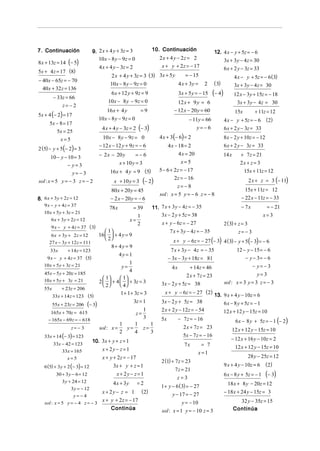 7. Continuación                 9. 2 x + 4 y + 3z = 3                 10. Continuación                    12. 4 x − y + 5z = − 6
                                   10 x − 8 y − 9z = 0                    2 x + 4 y − 2z = 2
8 x + 13z = 14 (− 5)                                                                                              3x + 3y − 4 z = 30
                                      4 x + 4 y − 3z = 2                   x + y + 2 z = − 17                     6 x + 2 y − 3z = 33
5x + 4 z = 17 (8)
                                            2 x + 4 y + 3z = 3 ( 3) 3x + 5 y     = − 15                                  4 x − y + 5z = − 6 (3)
− 40x − 65z = − 70
                                            10x − 8 y − 9z = 0               4 x + 3y =              2    ( 3)           3x + 3y − 4 z = 30
  40 x + 32 z = 136
         − 33z = 66
                                           6 x + 12 y + 9z = 9                        3x + 5 y = − 15     (− 4)          12 x − 3y + 15z = − 18
                                          10x − 8 y − 9z = 0                        12 x + 9 y = 6                        3x + 3 y − 4z = 30
              z= −2
                                          16 x + 4 y             =9               − 12 x − 20 y = 60                                + 11z = 12
5x + 4 (− 2) = 17
                                                                                                                         15x
                                      10 x − 8 y − 9z = 0                                  − 11y = 66             4 x − y + 5z = − 6 (2)
      5x − 8 = 17
                                       4 x + 4 y − 3z = 2 (− 3)                               y= −6               6 x + 2 y − 3z = 33
         5x = 25
             x=5                        10x − 8 y − 9z = 0                4 x + 3(− 6) = 2                        8x − 2 y + 10z = − 12
                                      − 12 x − 12 y + 9z = − 6                4 x − 18 = 2                        6 x + 2 y − 3z = 33
2 (5) − y + 5(− 2) = 3
                                      − 2 x − 20 y          =−6                     4 x = 20                      14 x      + 7z = 21
       10 − y − 10 = 3
                                                  x + 10 y = 3                       x=5                                    2x + z = 3
                − y=3
                                            16x + 4 y = 9 (5)            5 − 6 + 2z = − 17                                     15x + 11z = 12
                  y= −3
sol : x = 5 y = − 3 z = − 2                   x + 10 y = 3 (− 2)
                                                                                  2z = − 16                                      2 x + z = 3 (− 11)
                                                                                   z= −8
                                            80 x + 20 y = 45                                                                  15x + 11z = 12
                                                                         sol : x = 5 y = − 6 z = − 8
8. 6 x + 3 y + 2 z = 12                     − 2 x − 20 y = − 6                                                              − 22 x − 11z = − 33
   9 x − y + 4 z = 37
                                           78 x            = 39       11. 7 x + 3 y − 4 z = − 35                            − 7x          = − 21
   10 x + 5 y + 3z = 21
                                                             1            3x − 2 y + 5z = 38                                             x=3
       6 x + 3 y + 2 z = 12                             x=
                                                             2             x + y − 6z = − 27                      2 ( 3) + z = 3
       9 x − y + 4 z = 37 ( 3)
                                          1                                   7 x + 3 y − 4 z = − 35                     z= − 3
       6 x + 3 y + 2 z = 12           16   + 4 y = 9
                                          2
      27 x − 3 y + 12 z = 111                                                     x + y − 6z = − 27 (− 3) 4 ( 3) − y + 5(− 3) = − 6
                                            8+ 4y = 9
       33x       + 14 z = 123                                                    7 x + 3 y − 4 z = − 35                   12 − y − 15 = − 6
                                               4y = 1
    9 x − y + 4 z = 37 (5)                                                      − 3x − 3 y + 18z = 81                         − y − 3= − 6
   10 x + 5 y + 3z = 21
                                                      1
                                                 y=                              4x        + 14z = 46                           − y= −3
                                                      4
   45x − 5 y + 20z = 185                                                                                                           y= 3
                                         1     1                                    2 x + 7 z = 23
   10 x + 5 y + 3z = 21               2   + 4   + 3z = 3                                                      sol : x = 3 y = 3 z = − 3
                                         2     4                       3x − 2 y + 5z = 38
   55x       + 23z = 206
                                                 1 + 1+ 3z = 3               x + y − 6z = − 27 (2) 13. 9 x + 4 y − 10z = 6
         33x + 14 z = 123 (5)
                                                           3z = 1          3x − 2 y + 5z = 38
         55x + 23z = 206      (− 3)                                                                    6 x − 8 y + 5z = − 1
       165x + 70z = 615
                                                                  1        2 x + 2 y − 12z = − 54      12 x + 12 y − 15z = 10
                                                            z=
                                                                                                                          6 x − 8 y + 5z = − 1 (− 2)
      − 165x − 69 z = − 618
                                                                  3        5x         − 7 z = − 16
                                                1    1               1
                   z= − 3             sol : x =   y=              z=                    2 x + 7 z = 23                12 x + 12 y − 15z = 10
                                                2    4               3
   33x + 14 (− 3) = 123                                                                 5x − 7 z = − 16
                                10. 3x + y + z = 1                                                                   − 12 x + 16 y − 10z = 2
         33x − 42 = 123                                                                  7x      = 7
                                       x + 2y − z = 1                                                                    12 x + 12 y − 15z = 10
             33x = 165                                                                          x=1
                x=5                    x + y + 2z = − 17                                                                        28 y − 25z = 12
                                                                           2 (1) + 7 z = 23
   6 (5) + 3 y + 2 (− 3) = 12                3x + y + z = 1                                                       9 x + 4 y − 10z = 6     ( 2)
                                                                                   7 z = 21
          30 + 3 y − 6 = 12                    x + 2y − z = 1
                                                                                    z=3
                                                                                                                  6 x − 8 y + 5z = − 1    (− 3)
             3 y + 24 = 12                   4 x + 3y        =2                                                     18 x + 8 y − 20z = 12
                  3 y = − 12                                              1 + y − 6 (3) = − 27
                               x + 2 y − z = 1 ( 2)                               y − 17 = − 27                   − 18 x + 24 y − 15z = 3
                  y= −4
   sol : x = 5 y = − 4 z = − 3
                               x + y + 2 z = − 17                                     y = − 10                             32 y − 35z = 15
                                    Continúa                               sol : x = 1 y = − 10 z = 3                    Continúa
 