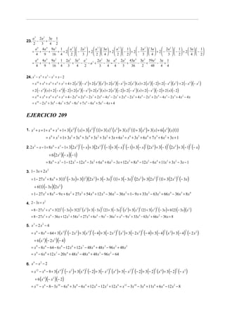 a 3 2a 2 3a 1
23.       −     +    −
       2     3     4 2
         a 6 4 a 4 9a 2 1    a 3   2a 2      a 3   3a   a3                                 1     2a 2   3a   2a 2   1      3a   1 
      = +         +    + + 2   −         + 2    + 2   −                                      + 2 −       + 2−       −  + 2   − 
         4     9    16 4     2 3             2 4        2                                  2     3  4        3   2         4   2
          a 6 4a 4 9a 2 1 2a 5 3a 4 a 3     2a 2 3a a 6 2a 5 43a 4 3a 3 59a 2 3a 1
      =      +    +    + −    +    − − a3 +     − = −       +     −    +     − +
          4    9    16 4 3      4   2        3    4 4    3    36    2    48    4 4


24. x 5 − x 4 + x 3 − x 2 + x − 2
      = x10 + x 8 + x 6 + x 4 + x 2 + 4 + 2 ( x 5 ) (− x 4 ) + 2 ( x 5 )( x 3 ) + 2 ( x 5 ) (− x 2 ) + 2 ( x 5 ) ( x ) + 2 ( x 5 ) (− 2) + 2 (− x 4 ) ( x 3 ) + 2 (− x 4 )(− x 2 )
      + 2 (− x 4 ) ( x ) + 2 (− x 4 )(− 2) + 2 ( x 3 ) (− x 2 ) + 2 ( x 3 ) ( x ) + 2 ( x 3 ) (− 2) + 2 (− x 2 ) ( x) + 2 (− x 2 )(− 2) + 2 ( x) (− 2)
      = x10 + x 8 + x 6 + x 4 + x 2 + 4 − 2 x 9 + 2 x 8 − 2 x 7 + 2 x 6 − 4 x 5 − 2 x 7 + 2 x 6 − 2 x 5 + 4 x 4 − 2 x 5 + 2 x 4 − 4 x 3 − 2 x 3 + 4 x 2 − 4 x
      = x10 − 2 x 9 + 3x 8 − 4 x 7 + 5x 6 − 8 x 5 + 7 x 4 − 6x 3 + 5x 2 − 4 x + 4


EJERCICIO 209

1. x 2 + x + 1 = x 6 + x 3 + 1 + 3 x 2       ( )2 ( x) + 3(x 2 )2 (1) + 3( x)2 (x 2 ) + 3( x)2 (1) + 3(x 2 ) + 3( x) + 6 (x 2 )( x)(1)
                   = x 6 + x 3 + 1 + 3x 5 + 3x 4 + 3x 4 + 3x 2 + 3x 2 + 3x + 6 x 3 = x 6 + 3x 5 + 6 x 4 + 7 x 3 + 6 x 2 + 3x + 1

2. 2 x 2 − x − 1 = 8 x 6 − x 3 − 1 + 3 2 x 2  ( )2 (− x) + 3(2 x 2 )2 (− 1) + 3(− x)2 (− 1) + 3(− x)2 (2 x 2 ) + 3(− 1)2 (2 x 2 ) + 3(− 1)2 (− x)
                         + 6 (2 x 2 )(− x)(− 1)
                    = 8x 6 − x 3 − 1 − 12 x 5 − 12 x 4 − 3x 2 + 6x 4 + 6 x 2 − 3x + 12 x 3 = 8x 6 − 12 x 5 − 6 x 4 + 11x 3 + 3x 2 − 3x − 1

3. 1 − 3x + 2 x
                     2



    = 1 − 27 x 3 + 8 x 6 + 3(1) (− 3x ) + 3(12 )(2 x 2 ) + 3(− 3x ) (1) + 3(− 3x) (2 x 2 ) + 3(2 x 2 ) (1) + 3(2 x 2 ) (− 3x)
                               2                                                        2                   2                          2                    2



          + 6 (1) (− 3x ) (2 x 2 )
    = 1 − 27 x 3 + 8 x 6 − 9 x + 6x 2 + 27 x 2 + 54 x 4 + 12 x 4 − 36 x 5 − 36x 3 = 1 − 9 x + 33x 2 − 63x 3 + 66 x 4 − 36x 5 + 8 x 6

4. 2 − 3x + x
              2



    = 8 − 27 x 3 + x 6 + 3 (2) (− 3x ) + 3 (2) (x 2 ) + 3(− 3x ) (2) + 3(− 3x ) (x 2 ) + 3( x 2 ) (2) + 3 (x 2 ) (− 3x) + 6 (2) (− 3x) (x 2 )
                              2               2                             2                   2                  2                   2



    = 8 − 27 x 3 + x 6 − 36 x + 12 x 2 + 54 x 2 + 27 x 4 + 6x 4 − 9 x 5 − 36 x 3 = x 6 − 9 x5 + 33x 4 − 63x 3 + 66x 2 − 36 x + 8

5. x − 2 x − 4
    3     2



    = x 9 − 8 x 6 − 64 + 3( x 3 ) (− 2 x 2 ) + 3 (x 3 ) (− 4) + 3 (− 2 x 2 ) (x 3 ) + 3(− 2 x 2 ) (− 4) + 3 (− 4) ( x 3 ) + 3 (− 4) (− 2 x 2 )
                                         2                       2                          2                          2                    2                     2



          + 6 (x 3 )(− 2 x 2 )(− 4)
    = x 9 − 8 x 6 − 64 − 6 x 8 − 12 x 6 + 12 x 7 − 48 x 4 + 48 x 3 − 96 x 2 + 48 x 5
    = x 9 − 6 x 8 + 12 x 7 − 20 x 6 + 48 x 5 − 48 x 4 + 48 x 3 − 96 x 2 − 64

6. x − x − 2
    4   2



    = x12 − x 6 − 8 + 3 (x 4 ) (− x 2 ) + 3 (x 4 ) (− 2) + 3 (− x 2 ) ( x 4 ) + 3 (− x 2 ) (− 2) + 3 (− 2) (x 4 ) + 3 (− 2) (− x 2 )
                                     2                      2                       2                       2                      2                    2



          + 6 (x 4 )(− x 2 )(− 2)
    = x12 − x 6 − 8 − 3x10 − 6 x 8 + 3x 8 − 6 x 4 + 12 x 4 − 12 x 2 + 12 x 6 = x12 − 3x10 − 3x 8 + 11x 6 + 6 x 4 − 12 x 2 − 8
 