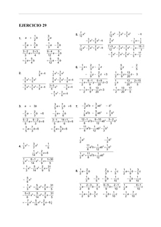 EJERCICIO 29
                                                               7                                      7 4   3    2
                                                          5. 12 a
                                                                       4
                                                                                                         a − a3 + a2     −6
        1                       3                                                                    12     7    5
1. a +    b                       a                                            3 3 2 2               3 4              1   1
        2                       4                                          −     a + a −6              a             − a+
   2    3                       1          5                                   7    5                4                5   3
  − a +   b                    − a     −     b                  7 4 3 3 2 2                          7+9 4 3 3 2 2     1    18 − 1
   3    4                       3          4                      a − a + a −6                           a − a + a −     a−
                                                               12    7   5                            12    7   5      5       3
     3−2    2+3                9−4         5
         a+     b                   a−       b                                                         4 4 3 3 2 2
                                                                                                     = a − a + a −
                                                                                                                       1
                                                                                                                         a−
                                                                                                                            17
      3      4                  12         4                                                           3    7   5      5     3
      1   5                       5        5
     = a+ b                    =    a−       b
      3   4                      12        4
                                                                   1            2    1                         5         2
                                                          6. −       x+           y−   z                         y     −
                                                                   2            3    4                         9         5
                       3              1 3 3 2                                   1    2                     1   5   13
2.                       a−6            a + a                              −      y−   z +3                  x− y+    z− 3
                       8              2    5
                                                                                9    5                     2   9   20
      5    3                          5 3 3 2 3
     − a3 + a2                          a − a − a+6             1    6 −1    5+8                         1        13    2 + 15
      6    5                          6    5   8               −  x+      y−     z+3                       x    +    z−
      5    3    3                3+5 3      3                   2     9       20                         2        20      5
     − a3 + a2 + a − 6               a    − a+6                   1    5    13                           1   13    17
      6    5    8                 6         8                  =− x+ y−        z+3                      = x+    z−
                                    4   3                         2    9    20                           2   20     5
                                  = a3 − a + 6
                                    3   8


                                       3         7                     3 2    3
3.       a   +    3b                     a+        b +6   7.       −     a b + ab2               − b3
                                       5         3                     2      4
         2     2                       1          1                    1 2    5                      2 3
     −     a −   b      +6            − a+          b                    a b − ab 2              +     b
         5     3                       5          6                    8      6                      3
     5−2    9 −2                   3 −1    14 + 1                12 − 1 2   9 − 10 2 3 − 2 3
         a+      b+6                    a+        b+6          −       a b+        ab −    b
      5       3                     5        6                     8         12          3
      3    7                        2    5                        11       1        1
     = a+ b+6                     = a+ b+6                     = − a 2b −     ab 2 − b 3
      5    3                        5    2                         8      12        3

                                                               1 3                         1 3
                                                                 a                           −
                                                                                             b
                                                               2                           3
   1 3            3 2      1
4. 3 x −          7
                    x    +
                           5
                                                                           11 2
                                                                             a b+
                                                                                   1       1
                                                                                     ab 2 + b 3
                                                                           8      12       3
                  1 2 2
                    x − x+6                                    1 3 11 2    1
                 14    9                                         a + a b+    ab 2
                                                               2    8     12
     1 3 6 −1 2 2    1+ 30
       x −    x − x+
     3     14     9    5
        1 3 5 2 2     31
     = x −     x − x+                                       1   2                            2      1           1   1    3
        3   14    9   5                                   8. a − b                             b +    c           a+ b − c
                                                            2   9                            3      5           2   9    5
                                                                1                     3      5      1               1    1
     −
       5 3
         x                                                        b               −     c   − b −     c            − b−    c
       6                                                        3                     5      9     10               9   10
       1 3    5 2 2    31                                      1    2−3    3                6−5     2 −1   1         6 +1
     −   x +    x + x−                                           a−     b− c                    b+       c   a     −      c
       3     14    9   5                                       2     9     5                 9      10     2          10
      5+2 3 5 2 2                                                1   1   3                   1     1         1   7
     −   x +    x + x−
                       31                                      = a+ b − c                   = b+      c    = a−     c
       6     14     9  5                                         2   9   5                   9    10         2  10
       7 3 5 2 2
     =− x +    x + x−6 5
                       1
       6    14     9
 