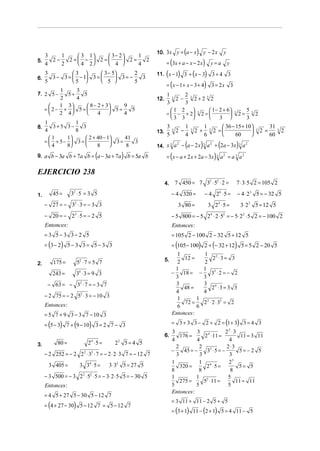 3    1    3 1   3− 2    1
                                                           10. 3x y + a − x     (       )        y − 2x             y
       2−   2= −  2=      2=
                                                                 = (3x + a − x − 2 x) y = a
5.                                 2
     4    2    4 2   4       4                                                                                      y

6.
     3         3         3 − 5
       3 − 3 =  − 1 3 =        3= −
                                        2
                                          3                      (
                                                           11. x − 1       )    3 + (x − 3) 3 + 4 3
               5         5 
                                                                 = ( x − 1 + x − 3 + 4) 3 = 2 x 3
     5                                  5
         1    3
7. 2 5 −   5+   5                                                1              2
         2    4                                            12.        3   2 −       3
                                                                                        2+2          3
                                                                                                         2
                                                                 3              3
        1 3     8 − 2 + 3    9
   = 2− +  5=             5=   5                               1 2                        1 − 2 + 6                          5
        2 4         4        4                               =  − + 2              3
                                                                                             2=                           3
                                                                                                                                2=       3
                                                                                                                                             2
                                                                   3 3                            3                              3
   1          1
8.    3+5 3−     3                                                3             1                1               36 − 15 + 10                        31 3
   4          8                                            13.        3   2 −       3   2 +              3   2 =                           3   2 =        2
                                                                  5             4                6                    60                             60
     1    1      2 + 40 − 1    41
   =  + 5−  3 =             3=
     4    8          8         8
                                      3
                                                           14. x 3 a − a − 2 x
                                                                    2
                                                                                (            )   3   a 2 + (2a − 3x ) 3 a 2
                                (
9. a b − 3a b + 7a b = a − 3a + 7a          )   b = 5a b         = ( x − a + 2 x + 2a − 3x ) 3 a 2 = a 3 a 2

EJERCICIO 238
                                                                 4.       7 450 = 7 32 ⋅ 52 ⋅ 2 =                               7 ⋅ 3⋅ 5 2 = 105 2

1.       45 =     3 ⋅5 = 3 5
                   2
                                                                      − 4 320 =                  − 4 2 ⋅5 =     6
                                                                                                                                − 4 ⋅ 2 3 5 = − 32 5
     − 27 = − 32 ⋅ 3 = − 3 3                                               3 80 =                    3 24 ⋅ 5 =                  3⋅ 2 2 5 = 12 5
     − 20 = − 2 2 ⋅ 5 = − 2 5                                         − 5 800 = − 5 24 ⋅ 2 ⋅ 52 = − 5⋅ 22 ⋅ 5 2 = − 100 2
     Entonces:                                                        Entonces:
     = 3 5− 3 3−2 5                                                   = 105 2 − 100 2 − 32 5 + 12 5
     = (3 − 2) 5 − 3 3 = 5 − 3 3                                    = (105 − 100) 2 + (− 32 + 12) 5 = 5 2 − 20 5
                                                                       1          1 2
                                                                 5.       12 =        2 ⋅3 = 3
2.       175 =         52 ⋅ 7 = 5 7                                    2          2
                                                                      1           1 2
        243 =          34 ⋅ 3 = 9 3                                 −    18 = −      3 ⋅2 = − 2
                                                                      3           3
      − 63 = − 32 ⋅ 7 = − 3 7                                          3
                                                                         48 =
                                                                                  3 4
                                                                                      2 ⋅3 = 3 3
                                                                      4           4
     − 2 75 = − 2 52 ⋅ 3 = − 10 3                                      1       1 2
     Entonces:                                                            72 =    2 ⋅ 2 ⋅ 32 = 2
                                                                       6       6
     = 5 7 + 9 3 − 3 7 − 10 3                                       Entonces:

     = (5 − 3) 7 + (9 − 10) 3 = 2 7 − 3                               = 3 + 3 3 − 2 + 2 = (1 + 3) 3 = 4 3
                                                                      3           3 4           22 ⋅ 3
                                                                 6.       176 =       2 ⋅ 11 =          11 = 3 11
                                                                      4           4              4
3.         80 =             24 ⋅ 5 =     22 5 = 4 5
                                                                        2          2 2          2⋅3
                                                                      −     45 = −     3 ⋅5 = −        5= −2 5
     − 2 252 = − 2 2 2 ⋅ 32 ⋅ 7 = − 2 ⋅ 2 ⋅ 3 7 = − 12 7                3           3            3
                                                                      1            1 6           23
       3 405 =          3 34 ⋅ 5 =     3⋅ 32 5 = 27 5                     320 =        2 ⋅5 =          5= 5
                                                                      8            8              8
     − 3 500 = − 3 2 2 ⋅ 52 ⋅ 5 = − 3⋅ 2 ⋅ 5 5 = − 30 5               1           1 2            5
                                                                          275 =       5 ⋅ 11 =        11 = 11
     Entonces:                                                        5           5              5
                                                                      Entonces:
     = 4 5 + 27 5 − 30 5 − 12 7
                                                                      = 3 11 + 11 − 2 5 + 5
     = (4 + 27 − 30) 5 − 12 7 = 5 − 12 7
                                                                      = (3 + 1) 11 − (2 + 1) 5 = 4 11 − 5
 
