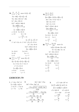 mcm = 12 x (x − 4)
        6   4 5
16.        − =                                                                    4x − 1 2x + 1
      x − 4 x 12                                                              19. 2 x + 3 = 6 x + 5
      72 x − 48 ( x − 4) = 5x ( x − 4)
                                                                                      (6x + 5)(4 x − 1) = (2 x + 1)(2 x + 3)
      72 x − 48 x + 192 = 5x 2 − 20 x
                                                                                       24 x 2 + 14 x − 5 = 4 x 2 + 8 x + 3
      5x 2 − 44 x − 192 = 0
                                                                                        20 x 2 + 6 x − 8 = 0
      (5x ) 2 − 44 (5x) − 960 = 0                                                       10 x 2 + 3x − 4 = 0
        (5x − 60)(5x + 16) = 0                                                        (10 x ) 2 + 3 (10 x ) − 40 = 0
                   5
                                                                                        (10x + 8)(10x − 5) = 0
          (x − 12)(5x + 16) = 0                                                                  2⋅5
      x − 12 = 0       5x + 16 = 0
      x1 = 12               5x = − 16
                                                                                            (5x + 4)(2 x − 1) = 0
                                                                                      5x + 4 = 0         2 x − 1= 0
                              − 16
                       x2 =        = − 31
                                        5                                             5x = − 4            2x = 1
                               5
                                                                                           −4
17.                                       (x − 2) − (x − 3)
                                                   3       3
                                                               = 37                   x1 =
                                                                                            5
                                                                                                            x2 =
                                                                                                                 1
                                                                                                                 2
      x 3 − 6 x 2 + 12 x − 8 − x 3 + 9 x 2 − 27 x + 27 − 37 = 0
                                                                                      3x + 2      9 x + 14
                                             3x 2 − 15x − 18 = 0              20.            = 5−            mcm = 12 x
                                                                                        4           12 x
                                       ( 3x) 2 − 15( 3x) − 54 = 0                               3x (3x + 2) = 60 x − (9 x + 14)
                                          (3x − 18)(3x + 3) = 0                                          9 x 2 + 6 x = 60 x − 9 x − 14
    3x − 18 = 0      3x + 3 = 0                                                               9 x − 45x + 14 = 0
                                                                                                   2

    3x = 18              3x = − 3
                                                                                      (9 x ) 2 − 45(9 x ) + 126 = 0
    x1 = 6                 x2 = − 1
    x−1         x+3                                                                       (9 x − 42)(9 x − 3) = 0
18.       − 2=      mcm = 3 ( x + 1)                                                                   3⋅ 3
    x+1          3
      3 ( x − 1) − 6 ( x + 1) = ( x + 3)(x + 1)                                            (3x − 14)(3x − 1) = 0
                                                                                      3x − 14 = 0              3x − 1 = 0
         3x − 3 − 6 x − 6 = x + 4 x + 3
                                 2

                                                                                      3x = 14                    3x = 1
            x + 7 x + 12 = 0
             2

                                                                                           14                           1
          (x + 4)(x + 3) = 0                                                          x1 =
                                                                                            3
                                                                                                                  x2 =
                                                                                                                        3
      x+ 4= 0             x + 3= 0                                                    x1 = 4 23
      x1 = − 4              x2 = − 3



EJERCICIO 270

1. x + 2ax − 35a = 0
    2           2                    2.                       10 x 2 = 36a 2 − 37ax              3.                     a 2 x 2 + abx − 2b 2 = 0
  (x + 7a)(x − 5a) = 0                    10 x + 37ax − 36a 2 = 0
                                               2
                                                                                                        (a 2 x) 2
                                                                                                                      + ab (a 2 x) − 2a 2b2 = 0
   x + 7a = 0       x − 5a = 0                 − 37a ± ( 37a ) − 4 (10) (− 36a 2 )                            (a x + 2ab)(a x − ab) = 0
                                                              2
                                                                                                                  2               2
   x1 = − 7a           x2 = 5a            x=
                                                                2 (10)
                                                                                                        a 2 x + 2ab = 0               a 2 x − ab = 0
                                               − 37a ± 2 .809a    − 37a ± 53a
                                                                      2
                                                                                                                 a 2 x = − 2ab              a 2 x = ab
                                          x=                    =
                                                       20             20                                              − 2ab                        ab
                                                − 37a + 53a 16a 4a                                              x1 = 2                       x2 = 2
                                          x1 =             =    =                                                       a                          a
                                                    20       20    5                                                    2b                         b
                                                − 37a − 53a − 90a − 9a                                          x1 = −                       x2 =
                                          x2 =             =      =                                                      a                         a
                                                    20        20      2
 