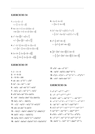 EJERCICIO 34

1. x + 2 y + ( x − y )                                             6. − 2a + (− 3a + b)

               [
    = x − − 2 y − (x − y)           ]                                       [
                                                                        = − 2a − (− 3a + b)         ]
2. 4m − 2n + 3 − (− m + n) + (2m − n)

                   [
    = 4m − 2n − 3 + (− m + n) − (2m − n)              ]
                                                                            2
                                                                                            (
                                                                   7. 2 x + 3xy − y + xy + − x + y
                                                                                                2
                                                                                                        ) (      2      2
                                                                                                                            )
                                                                                [
                                                                        = − − 2 x 2 − 3xy + ( y 2 + xy) − (− x 2 + y 2 )            ]
3. x − 3xy + x − xy + y
     2
                       [( ) ]
                            2           2



    = x2   − {3xy − [( x − xy) + y ] }
                                2             2
                                                                   8. x 3 − − 3x 2 + 4x − 2

                       [            ]
4. x 3 − 3x 2 + − 4 x + 2 − 3x − 2 x + 3          (   )                 = − − x 3 + − 3x 2 + 4 x − 2
                                                                                {                               }
               [            [           ]
    = x 3 − 3x 2 − − 4 x + 2 + 3x + (2 x + 3)             ]
                       {
                      [ ( )] }
5. 2a + 3b − − 2a + a + b − a
                                                                   9.    [m − (3m + 2m + 3)]+ (− 2m + 3)
                                                                             4          2



                                                                         = − {− [ m − (3m + 2m + 3)] − (− 2m + 3)}
    = 2a − [− 3b + {− 2a + [a + (b − a )] }]
                                                                                        4           2




EJERCICIO 35
                                                                   17. ambn ⋅− ab = − am + 1bn + 1

1. 2 ⋅ − 3 = − 6                                                   18. − 5ambn ⋅− 6a 2b3 x = 30am + 2bn + 3 x
2. − 4 ⋅− 8 = 32                                                   19. xmync ⋅ − xmync x = − xm + myn + nc1+ x = − x 2my 2nc1+ x
3. − 15 ⋅16 = − 240
                                                                   20. − mxna ⋅− 6m2n = 6mx + 2na + 1
4. ab ⋅− ab = − a1+ 1b1+ 1 = − a 2b2

5. 2x2 ⋅− 3x = − 6x 2 + 1 = − 6x3
                                                                   EJERCICIO 36
6. − 4a 2b ⋅ − ab 2 = 4a 2 + 1b1+ 2 = 4a 3b3

7. − 5x 3 y ⋅ xy 2 = − 5x3 + 1y1+ 2 = − 5x 4 y 3                   1. am ⋅ am + 1 = am + m + 1 = a 2m + 1
8. a 2b 3 ⋅ 3a 2 x = 3a 2 + 2b 3 x = 3a 4b3 x                      2. − xa ⋅ − x a + 2 = x a + a + 2 = x 2a + 2
9. − 4m2 ⋅− 5mn2p = 20m2 + 1n2p = 20m3n2p                          3. 4anb x ⋅− ab x + 1 = − 4an + 1b x + x + 1 = − 4an + 1b 2 x + 1
10. 5a y ⋅− 6x = − 30a x y
           2                2           2 2
                                                                   4. − a n + 1b n + 2 ⋅ a n + 2b n = − a n + 1+ n + 2 bn + 2 + n = − a 2n + 3b 2n + 2
11. − x 2 y3 ⋅− 4y3 z4 = 4x2 y 3 + 3 z4 = 4x2 y 6 z4               5. − 3an + 4bn + 1 ⋅ − 4an + 2bn + 3 = 12a 2n + 6b2n + 4

12. abc ⋅ cd = abc1+ 1d = abc 2d                                   6. 3x 2 y 3 ⋅ 4x m + 1y m + 2 = 12x 2 + m + 1y 3 + m + 2 = 12xm + 3 y m + 5

13. − 15x 4 y3 ⋅− 16a 2 x 3 = 240a 2 x 4 + 3 y 3 = 240a 2 x7 y 3   7. 4xa + 2b a + 4 ⋅ − 5xa + 5ba + 1 = − 20x 2a + 7b 2a + 5

14. 3a 2b3 ⋅− 4x 2 y = − 12a 2b3 x 2 y                             8. ambnc ⋅ − amb 2n = − am + mbn + 2nc = − a 2mb3nc

15. 3a 2bx ⋅ 7b3 x 5 = 21a 2b1+ 3 x1+ 5 = 21a 2b 4 x 6             9. − xm + 1y a + 2 ⋅− 4xm − 3 y a − 5 c 2 = 4x2m − 2 y 2a − 3c 2

16. − 8m2n3 ⋅ − 9a 2mx 4 = 72a 2m2 + 1n3 x 4 = 72a 2m3n3 x 4       10. − 5manb − 1c ⋅− 7m2a − 3nb − 4 = 35m3a − 3n2b − 5c
 