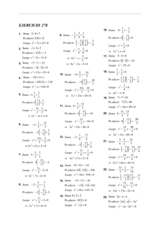 EJERCICIO 278
                                                                                     1     1
                                                                      16. Suma    0− = −
                                                                                     3     3
1. Suma 3 + 4 = 7                 9. Suma −
                                             1 3 1
                                              + =                                      1
    Pr oducto 3(4) = 12                      2 4 4                        Pr oducto 0  −  = 0
                                                                                       3
                                               1   3    3
    Luego x 2 − 7 x + 12 = 0        Pr oducto  −    = −
                                               2  4     8                       x
                                                                          Luego x 2 + =0
2. Suma − 1 + 3 = 2                              x 3                                3
                                     Luego x 2 −   − =0                  ⇒ 3x + x = 0
                                                                             2
   Pr oducto − 1( 3) = − 3                       4 8
                                                     3                17. Suma 5 − 5 = 0
   Luego x 2 − 2 x − 3 = 0             ⇒ 4x2 − x − = 0
                                                     2                    Pr oducto 5 (− 5) = − 25
3. Suma − 5 − 7 = − 12                 ⇒ 8x 2 − 2 x − 3 = 0               Luego x 2 − 25 = 0
   Pr oducto − 5(− 7) = 35
                                                                                 1 1
   Luego x 2 + 12 x + 35 = 0                          2     33        18. Suma     − =0
                                  10. Suma − 5 +        =−                       2 2
4. Suma − 10 + 11 = 1
                                                      7      7                       1  1     1
                                                          2    10       Pr oducto    −  = −
    Pr oducto − 10 (11) = − 110       Pr oducto       − 5  = −                     2  2     4
                                                          7     7                 1
    Luego x 2 − x − 110 = 0                     33x 10                    Luego x 2 − =0
                                      Luego x +   2
                                                    −    =0                         4
             1 3                                 7    7                  ⇒ 4 x − 1= 0
                                                                              2
5. Suma 1 +      =                    ⇒ 7 x + 33x − 10 = 0
                                            2
             2 2                                                      19. Suma 7 + 7 = 14
                 1 1
   Pr oducto 1   =                                                      Pr oducto 7 ( 7) = 49
                 2 2                          5 13
                                  11. Suma 6 −   =                        Luego x 2 − 14 x + 49 = 0
                 3x 1                           3 3
   Luego x 2 −      + =0
                  2 2                              5                              11 13
                                      Pr oducto 6  −  = − 10        20. Suma 8 −     =
        ⇒ 2 x − 3x + 1 = 0
              2                                    3                               3 3
                                                  13                                   11     88
                                      Luego x 2 −     x − 10 = 0         Pr oducto 8  −  = −
                1    11                            3                                   3       3
6. Suma − 2 − = −
                5     5               ⇒ 3x 2 − 13x − 30 = 0                           13    88
                                                                         Luego x −2
                                                                                         x−    =0
                  1 2                                                                3     3
   Pr oducto − 2  −  =
                  5 5                           1      17              ⇒ 3x 2 − 13x − 88 = 0
               11x 2              12. Suma − 2 −     =−
   Luego x 2 +      + =0                          8       8                        5 9      16
                                                                      21. Suma −    − =−
                 5    5                               1 1                        6 2       3
     ⇒ 5x + 11x + 2 = 0               Pr oducto − 2  −  =
                                                      8 4
          2
                                                                                     5   9  15
                                                                          Pr oducto  −   −  =
                                                   17       1                        6  2  4
             2 7                      Luego x 2 +      x+ =0
7. Suma 3 −    =                                    8      4                          16      15
             3 3
                                      ⇒ 8 x 2 + 17 x + 2 = 0              Luego x 2 +     x+ =0
                                                                                       3       4
                2
   Pr oducto 3  −  = − 2                                               ⇒ 12 x 2 + 64 x + 45 = 0
                3
                                  13. Suma 18 − 52 = − 34
                                      Pr oducto 18 (− 52) = − 936
               7x                                                                  11 2     73
   Luego x 2 −     −2=0                                               22. Suma −      + =−
                 3                                                                 2 7      14
     ⇒ 3x − 7 x − 6 = 0
           2                          Luego x 2 + 34 x − 936 = 0                     11  2    11
                                                                          Pr oducto  −    = −
                                                                                     2   7    7
                                  14. Suma − 15 − 11 = − 26
               3     7
                                      Pr oducto − 15 (− 11) = 165
                                                                                     73     11
8. Suma    −2−    =−                                                      Luego x 2 +    x− =0
               2     2                                                               14      7
                  3                 Luego x 2 + 26 x + 165 = 0         ⇒ 14 x 2 + 73x − 22 = 0
   Pr oducto − 2  −  = 3
                  2
                                  15. Suma 0 + 2 = 2                  23. Suma 2a − a = a
             7x
   Luego x +  2
                 + 3= 0               Pr oducto 0 ( 2) = 0                Pr oducto 2a (− a) = − 2a 2
              2
     ⇒ 2x + 7x + 6 = 0
         2                            Luego x 2 − 2 x = 0                 Luego x 2 − ax − 2a 2 = 0
 