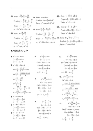 24. Suma −
             2b b
                 + =−
                        5b                                             28. Suma 1 + 2 + 1 − 2 = 2
                                  26. Suma b + a − b = a
                                                                                          (          )(        )
              3 4       12
                                                                            Pr oducto 1 + 2 1 − 2 = − 1
               2b   b  − b        Pr oducto b (a − b) = ab − b2
                                2

    Pr oducto  −    =
               3   4      6                                             Luego x 2 − 2 x − 1 = 0
                                      Luego x 2 − ax + ab − b2 = 0
                          2
                  5b    b
    Luego x 2 +      x− = 0
                  12     6                                             29. Suma 2 + 5 + 2 − 5 = 4
                                             a b 3a − 2b
    ⇒ 12 x 2 + 5bx − 2b2 = 0      27. Suma − =
                                             2 3          6                               (          )(
                                                                            Pr oducto 2 + 5 2 − 5 = − 1            )
25. Suma m − =
                m m                               a   b  − ab           Luego x 2 − 4 x − 1 = 0
                                      Pr oducto    −  =
                2 2                               2   3      6
                   m       m2                      3a − 2b     ab    30. Suma 3 + − 1 + 3 − − 1 = 6
    Pr oducto m  −  = −             Luego x − 2
                                                             x−     =0
                   2       2
                                                                                          (           )(               )
                                                        6         6
                                                                           Pr oducto 3 + − 1 3 − − 1 = 10
                 m
    Luego x 2 − x −
                       m2
                           =0         ⇒ 6 x 2 − (3a − 2b) x − ab = 0
                 2     2                                                   Luego x 2 − 6 x + 10 = 0
    ⇒ 2 x 2 − mx − m2 = 0

EJERCICIO 279
                                                    3                                         95
1. x − 11x + 30 = 0                                x2 −
                                                      x − 1= 0                            x2 +   x − 6= 0
    2
                                   6.                                    9.
                                                    2                                         7
   (x − 6)(x − 5) = 0                          2 x − 3x − 2 = 0
                                                  2
                                                                                       7 x + 95x − 42 = 0
                                                                                          2

   x1 = 6      x2 = 5                   (2 x ) 2 − 3 (2 x ) − 4 = 0           ( 7 x ) 2 + 95 (7 x) − 294 = 0
2. x 2 + 33x + 260 = 0                   (2 x − 4)(2 x + 1) = 0                   (7 x + 98)(7 x − 3) = 0
   x= −
            33
               ±
                 (33)   2

                      − 260
                                          (x − 2)(2 x + 1) = 0                     (x + 14)(7 x − 3) = 0
            2      4                                          1                                      3
                                        x1 = 2       x2 = −                   x1 = − 14       x2 =
      − 33   1. 089 − 1. 040                                  2                                      7
   x=      ±
       2            4                                                               10
                                                                         10.     x2 +   x + 1= 0
       − 33     49                                    22                             3
   x=       ±                      7.            x2 +    x + 8= 0
         2       4                                     3                       3x + 10 x + 3 = 0
                                                                                 2


       − 33 7                                  3x + 22 x + 24 = 0
                                                 2
                                                                                      − 10 ± (10) − 4 ( 3)( 3)
                                                                                                 2
   x=       ±
         2    2                         ( 3x ) + 22 (3x ) + 72 = 0
                                               2                               x=
                                                                                                 2 ( 3)
          33 7 − 26
   x1 = −    + =
           2 2     2
                     = − 13                (3x + 18)(3x + 4) = 0                  − 10 ± 64 − 10 ± 8
                                                                               x=              =
        − 33 7 − 40                          (x + 6)(3x + 4) = 0                       6            6
   x2 =      − =     = − 20                                                        − 10 + 8 − 2       1
          2    2   2                                               4         x1 =           =     =−
                                        x1 = − 6          x2 = −                      6        6      3
                                                                   3
3. x + x − 306 = 0
    2
                                                                                   − 10 − 8 − 18
   (x + 18)(x − 17) = 0                                     x 3
                                                                             x2 =
                                                                                      6
                                                                                            =
                                                                                                6
                                                                                                   =−3
   x1 = − 18     x2 = 17           8.                 x2 −    − =0                            31     3
                                                           4 8           11.            x2 −     x+     =0
4. x + 49 x + 294 = 0
    2
                                                    8x 2 − 2 x − 3 = 0                        40    20
   (x + 42)(x + 7) = 0                  (8 x )2 − 2 (8 x) − 24 = 0
                                                                                        40x 2 − 31x + 6 = 0
                                                                               (40 x )2 − 31( 40 x) + 240 = 0
   x1 = − 42    x2 = − 7                   (8x − 6)(8x + 4) = 0
5. x − 6 x − 247 = 0                                                              (40x − 16)(40x − 15) = 0
                                            (4 x − 3)(2 x + 1) = 0
    2


   (x − 19)(x + 13) = 0                        3                   1
                                                                                       (5x − 2)(8x − 3) = 0
   x1 = 19     x2 = − 13                x1 =              x2 = −                      2              3
                                               4                   2           x1 =           x2 =
                                                                                      5              8
 