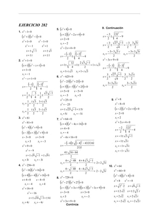 EJERCICIO 282
                                                         ( )
                                                      5. x 3 + 8 = 0                                                8. Continuación
1. x 4 − 1 = 0
   (x    2
             + 1)( x 2 − 1) = 0
                                                         (x + 2)(x      2
                                                                            − 2 x + 4) = 0
                                                                                                                    x=
                                                                                                                          −3
                                                                                                                             ±
                                                                                                                               ( 3) 2
                                                                                                                                      −9
                                                         x+ 2= 0                                                          2      4
   x 2 + 1= 0                       x 2 − 1= 0                                                                                 27 − 1 − 3 3 3i
                                                         x1 = − 2                                                         −3
         x2 = − 1                           x2 = 1                                                                  x=       ±       =   ±
                                                         x − 2x + 4 = 0
                                                          2                                                               2      4     2   2
             x= ± −1                         x= ± 1                                                                       − 3− 3 3 i                 − 3 + 3 3i
                                                            − (− 2)                (− 2)  2
                                                                                                                    x3 =                      x4 =
             x= ±i                           x= ±1       x=         ±                          −4                              2                          2
                                                               2                      4                             x 2 − 3x + 9 = 0
2. x 3 + 1 = 0
                                                                    12        2 3 −1
   (x + 1)(x         2
                         − x + 1) = 0                    x = 1± −
                                                                     4
                                                                        = 1±
                                                                                 2
                                                                                      = 1+ i 3     − (− 3)     (− 3)2 − 9
                                                                                               x=          ±
   x + 1= 0                                                                                           2          4
                                                         x2 = 1 + i 3 x3 = 1 − i 3
   x1 = − 1                                                                                         3    27 − 1 3 3 3 i
                                                      6. x − 625 = 0                           x= ±               = ±
                                                          4

   x2 − x + 1= 0                                                                                   2         4       2    2
                                                         (x − 25)(x + 25) = 0
                                                            2         2

               (− 1) ± (− 1)                2
                                                                                               x5 =
                                                                                                     3+ 3 3 i
                                                                                                                  x6 =
                                                                                                                       3− 3 3i
   x= −
                 2                      4
                                                −1       (x + 5)(x − 5)(x 2 + 25) = 0                   2                 2
                                                         x + 5= 0       x − 5= 0
             1    3 1  3 −1
   x=          ± − = ±                                   x1 = − 5        x2 = 5
             2    4 2   2
                                                                                                        9. x = 8
                                                                                                             3
                                                         x + 25 = 0
                                                          2
       1 i 3 1+ i 3
   x2 =  +   =                                           x 2 = − 25                                                                x3 − 8 = 0
       2   2    2
       1 i 3 1− i 3                                      x = ± 25 − 1 = ± 5i                                                       (x − 2)(x   2
                                                                                                                                                   + 2 x + 4) = 0
   x3 = −    =
       2   2    2                                        x3 = 5 i                x4 = − 5 i                                        x− 2= 0
3. x 4 = 81                                                                                                                        x1 = 2
                                                      7. x + 64 = 0
                                                          3

                                                                                                                                   x2 + 2 x + 4 = 0
   x 4 − 81 = 0
                                                         (x + 4)(x      2
                                                                            − 4 x + 16) = 0
   (x − 9)(x + 9) = 0
         2               2
                                                         x+ 4= 0                                                                   x=
                                                                                                                                        −2
                                                                                                                                           ±
                                                                                                                                             ( 2) 2
                                                                                                                                                    −4
   (x − 3)(x + 3)(x + 9) = 0        2
                                                         x1 = − 4                                                                       2      4
   x − 3= 0                      x + 3= 0                x 2 − 4 x + 16 = 0                                                        x = − 1± 3 − 1
      x1 = 3                        x2 = − 3                                                                                       x = − 1± 3 i
                                                                  − (− 4 ) ±       (− 4 )      − 4 (1)(16)
                                                                                           2


   x + 9= 0
     2
                                                         x=                                                                        x2 = − 1 + 3 i
                                                                                    2 (1)
             x2 = − 9                                                                                                              x3 = − 1 − 3 i
                                                             4 ± 16 − 64
             x= ± 9 −1 = ± 9i                            x=
                                                                  2
   x3 = 3i                   x4 = − 3i                        4 + − 48 4 + 4                      3 −1
                                                         x2 =          =                               = 2 + 2 3i
4. x 4 − 256 = 0                                                  2                              2                10. x 4 = 64
   (x − 16)(x + 16) = 0
         2                   2
                                                         x3 =
                                                              4 − − 48 4 − 4
                                                                       =
                                                                                                  3 −1
                                                                                                       = 2 − 2 3i     x 4 − 64 = 0
   (x + 4)(x − 4)(x + 16) = 0
                                                                  2                              2
                                    2

                                                      8. x − 729 = 0
                                                          6                                                                    (
                                                                                                                       x2 − 8 x2 + 8 = 0 )(           )
   x+ 4= 0                       x− 4= 0                                                                                        x2 = 8         x2 = − 8
     x1 = − 4                      x2 = 4                (x − 27)(x + 27) = 0
                                                              3              3

                                                                                                                                x = 22 ⋅ 2           x= 8 −1
   x 2 + 16 = 0                                          (x − 3)(x + 3x + 9)(x + 3)(x
                                                                        2                             2
                                                                                                          − 3x + 9) = 0
                                                         x − 3= 0                         x + 3= 0                              x= ±2 2 x= ±2 2 i
              x 2 = − 16
                                                         x1 = 3                            x2 = − 3                             x1 = 2 2            x3 = 2 2 i
                x = ± 16 − 1 = ± 4 i
   x3 = 4 i                  x4 = − 4 i                  x + 3x + 9 = 0
                                                          2
                                                                                                                                x2 = − 2 2 x4 = − 2 2 i
                                                                    Continúa
 
