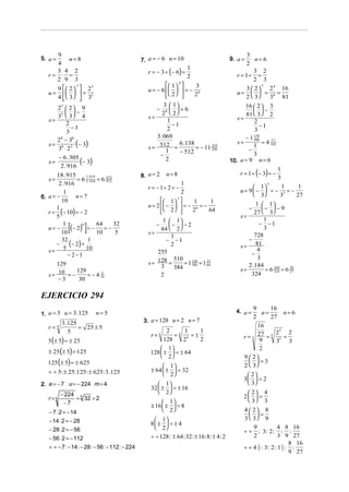9                                                                                            3
5. a =      n= 8                                7. a = − 6 n = 10                           9. a =     n= 6
      4                                                                                            2
                                                   r = − 3 ÷ (− 6) =
      3 4 2
                                                                       1
                                                                                                      3 2
   r= ⋅ =                                                              2                       r = 1÷ =
      2 9 3                                                                                           2 3
                                                             1  9     3
      9   2   25
                                                                                                          5
               7
                                                   u = − 6    = − 8                            3  2   2 4 16
   u =    = 5                                                                              u=   = 4 =
      4   3  3                                           2        2                        2  3   3   81
                                                           3  1                                 16  2  3
      25  2  9                                       − 8  +6                                      −
          −                                             2  2                                  81  3  2
      35  3  4                                   s=                                          s=
   s=                                                        1                                        2
          2
            −1                                                 −1                                        −1
          3                                                  2                                        3
      28 − 38
                                                       3 . 069                                    − 1 486
                                                                                                      179

   s = 6 2 (− 3)                                                                               s=         = 4 162
                                                                                                              17
                                                                   6 .138
       3 ⋅2                                        s = 512 =              = − 11 256
                                                                                 253
                                                                                                   −
                                                                                                      1
                                                            1       − 512
         − 6 . 305                                      −                                             3
   s=
          2 . 916
                   (− 3)                                    2                               10. a= 9 n= 6

                                                                                                r = 1 ÷ (− 3) = −
                                                                                                                    1
       18 . 915                                 8. a = 2   n=8
   s=             = 6 2 .916 = 6 972
                      1.419      473                                                                                3
        2 . 916                                                  1                                           5
                                                   r = − 1÷ 2 = −                                    1      1      1
          1                                                      2                              u= 9 −  = − 3 = −
6. a = −         n= 7                                                                                3     3      27
         10                                               1 7     1      1
                                                   u = 2  −   = − 6 = −                            1  1
                                                                                                     −    −  − 9
   r = (− 10) = − 2                                       2  
       1                                                             2      64                        27  3
       5                                                                                        s=
                                                        1  1                                             1
   u= −
          1
         10  [       ]
               (− 2)6 = − 10 = − 32
                             64
                                     5             s=
                                                      −   −  −2
                                                       64  2 
                                                                                                      728
                                                                                                         − −1
                                                                                                           3
                                                           1
                                                         − −1                                      −
       −
         32
              (− 2) + 10
                       1
                                                           2                                    s = 81
   s= 5                                               255                                            −
                                                                                                       4
             − 2−1                                                                                      3
                                                   s= 128 = 510 = 1 126 = 1 21
       129                                             3            384     64                     2 .184
                                                            384                                 s=         = 6 324 = 6 27
                                                                                                               240     20
                  129
   s = 10 = −          = − 4 103
                                                       2                                            324
        −3         30

EJERCICIO 294
                                                                                                       9      16
1. a = 5 u = 3 .125        n= 5                                                                4. a =      u=     n= 6
                                                                                                       2      27
          3 .125                                 3. a = 128 u = 2 n = 7
   r=4           = 25 ± 5                                                                                16
             5                                             2 6 1        1                                       25 2
                                                    r= 6      =      =±                           r = 5 27 = 5 5 =
   5 (± 5) = ± 25                                         128    26     2                                 9     3  3
                                                         1
   ± 25 (± 5) = 125
                                                                                                          2
                                                    128  ±  = ± 64
                                                         2                                      9  2
   125 (± 5) = ± 625                                                                                  =3
                                                                                                  2  3
                                                          1
   ÷ ÷ 5: ± 25:125: ± 625: 3 .125                   ± 64  ±  = 32
                                                          2                                       2
                                                                                                  3  = 2
2. a = − 7 u = − 224 m = 4                              1                                         3
                                                    32  ±  = ± 16
       − 224 5                                          2                                         2 4
   r=5      = 32 = 2                                                                              2  =
        −7                                                1                                       3 3
                                                    ± 16  ±  = 8
   − 7 ⋅ 2 = − 14                                         2                                     4  2 8
                                                                                                     =
   − 14 ⋅ 2 = − 28                                    1                                         3  3 9
                                                    8 ±  = ± 4
   − 28 ⋅ 2 = − 56                                    2                                             9           4 8 16
                                                                                                  ÷ ÷ : 3: 2 : : :
   − 56 ⋅ 2 = − 112                                 ÷ ÷ 128 : ± 64 : 32 : ± 16:8: ± 4 : 2             2            3 9 27
                                                                                                                        8 16
   ÷ ÷ − 7 : − 14 : − 28: − 56 : − 112: − 224                                                     ÷ ÷ 4 2 : 3: 2 : 1 1 : :
                                                                                                        1
                                                                                                                     3
                                                                                                                        9 27
 