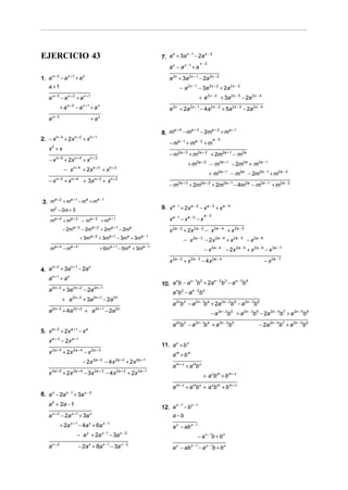 x −1  x−2
EJERCICIO 43                                                                           7. a + 3a − 2a
                                                                                           x

                                                                                                                       x−2
                                                                                           ax − ax −1 + a
    x+ 2 x +1
1. a − a + a
              x
                                                                                           a 2x + 3a 2 x − 1 − 2a 2x − 2
   a +1                                                                                              − a 2 x − 1 − 3a 2 x − 2 + 2a 2 x − 3
    a   x+ 3
               −a   x +2
                            +a     x +1
                                                                                                                      + a 2 x − 2 + 3a 2 x − 3 − 2a 2 x − 4
               + a x + 2 − a x +1 + a x                                                    a 2x + 2a 2 x − 1 − 4a 2 x − 2 + 5a 2 x − 3 − 2a 2 x − 4
        x+ 3
    a                                     +a   x


                                                                                            a+4
                                                                                       8. m     − ma + 3 − 2ma + 2 + ma + 1
2. − xn + 3 + 2xn + 2 + xn + 1                                                                                                   a−3
                                                                                           − ma − 1 + ma − 2 + m
    x +x2

                                                                                           − m2a + 3 + m2a + 2 + 2m2a + 1 − m2a
    − x n + 5 + 2x n + 4 + x n + 3
                                                                                                              + m2a + 2 − m2a + 1 − 2m2a + m2a − 1
                  − x n + 4 + 2x n + 3 + x n + 2
                                                                                                                             + m2a + 1 − m2a − 2m2a − 1 + m2a − 2
    − x n + 5 + x n + 4 + 3 x n + 3 + xn + 2                                                         2a + 3            2a + 2
                                                                                           −m                 + 2m              + 2m2a + 1 − 4m2a − m2a − 1 + m2a − 2

    a+ 2 a +1    a −1
3. m + m − m + m
              a


     m2 − 2m + 3                                                                       9. x a − 1 + 2x a − 2 − x a − 3 + x a − 4
                                                                                                                         a−3
     ma + 4 + ma + 3 − ma + 2 + ma + 1                                                     xa − 1 − xa − 2 − x
                 − 2ma + 3 − 2ma + 2 + 2ma + 1 − 2ma                                       x 2a − 2 + 2x 2a − 3 − x 2a − 4 + x 2a − 5
                                        a+ 2              a +1                  a −1
                              + 3m             + 3m              − 3m + 3m
                                                                        a
                                                                                                        − x 2a − 3 − 2 x 2a − 4 + x 2 a − 5 − x 2 a − 6
     ma + 4 − ma + 3                            + 6ma + 1 − 5ma + 3ma − 1                                                − x 2 a − 4 − 2 x 2 a − 5 + x 2 a − 6 − x 2a − 7
                                                                                           x 2a − 2 + x 2a − 3 − 4 x 2a − 4                                   − x 2a − 7
    n+ 2   n +1
4. a + 3a − 2a
                n

    n +1
   a +a  n
                                                                                                   n −1 2  n− 2 3 n−3 4
                                                                                       10. a b − a b + 2a b − a b
                                                                                            n
        2n + 3            2n + 2            2n + 1
    a            + 3a              − 2a                                                    anb2 − an − 2b4
                 + a 2n + 2 + 3a 2n +1 − 2a 2n
                                                                                             a 2nb3 − a 2n − 1b 4 + 2a 2n − 2b 5 − a 2n − 3b6
    a 2n + 3 + 4a 2n + 2 + a 2n + 1 − 2a 2n                                                                                     − a 2n − 2b 5 + a 2n − 3b 6 − 2a 2n − 4b7 + a 2n − 5b 8
                                                                                             a 2nb3 − a 2n − 1b 4 + a 2n − 2b5                             − 2a 2n − 4b7 + a 2n − 5b8
5. x a + 2 + 2x a +1 − x a
    x a + 3 − 2x a + 1
                                                                                       11. a x + b x
    x 2 a + 5 + 2x 2 a + 4 − x 2 a + 3                                                       a m + bm
                                            2a + 3           2a + 2          2a + 1
                                   − 2x               − 4x            + 2x
                                                                                             am + x + amb x
        2a + 5
    x            + 2x 2 a + 4 − 3x 2a + 3 − 4 x 2 a + 2 + 2x 2 a + 1                                                    + a x bm + bm + x
                                                                                                 m+ x
                                                                                             a           + a b + a xbm + bm + x
                                                                                                                m x

                   x −1            x−2
6. a − 2a
        x
                          + 3a
    a 2 + 2a − 1                                                                            x −1 n−1
                                                                                       12. a − b
        x+2           x +1
    a          − 2a          + 3a       x
                                                                                           a−b
                      x +1
               + 2a          − 4a x + 6a x − 1                                               a x − abn − 1
                                                   x −1           x−2
                            − a + 2ax
                                                          − 3a                                                        − a x − 1b + bn
        x+2                                          x −1          x−2
    a                        − 2a + 8a  x
                                                            − 3a                             a − ab
                                                                                                 x             n −1
                                                                                                                      − a x − 1b + bn
 