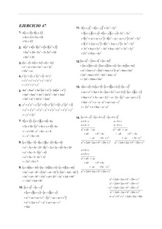 EJERCICIO 47                                                                                    (          )   2
                                                                                                                       (
                                                                                          11. 3 x + y − 4 x − y + 3x 2 − 3 y 2 )
                                                                                                                               2


1. 4 ( x + 3) + 5( x + 2)                                                                      = 3( x + y )( x + y ) − 4 ( x − y )( x − y ) + 3x 2 − 3 y 2
    = 4 x + 12 + 5x + 10
                                                                                               = 3( x 2 + xy + xy + y 2 ) − 4( x 2 − xy − xy + y 2 ) + 3x 2 − 3 y 2
    = 9 x + 22
                                                                                               = 3( x 2 + 2 xy + y 2 ) − 4( x 2 − 2 xy + y 2 ) + 3x 2 − 3 y 2
       (                  ) (
2. 6 x + 4 − 3 x + 1 + 5 x + 2
      2         2         2
                                                  ) (                 )                        = 3x 2 + 6 xy + 3 y 2 − 4 x 2 + 8 xy − 4 y 2 + 3x 2 − 3 y 2
     = 6x + 24 − 3x − 3 + 5x + 10
                  2                   2                       2
                                                                                               = 2 x 2 + 14 xy − 4 y 2
     = 8x + 31    2


                                                                                          12. (m + n) − (2m + n) + (m − 4n)
                                                                                                      2                    2                 2

3. a (a − x ) + 3a( x + 2a ) − a( x − 3a )
   = a 2 − ax + 3ax + 6a 2 − ax + 3a 2                                                        = (m + n )(m + n ) − (2m + n)(2m + n) + (m − 4n)(m − 4n)
   = 10a + ax 2
                                                                                              = m2 + 2mn + n 2 − (4m2 + 4mn + n 2 ) + m2 − 8mn + 16n 2

4. x ( y + 1) + y ( x + 1) − 3x y
    2   2        2   2         2 2                                                            = 2m2 − 6mn + 17n 2 − 4m2 − 4mn − n 2
                                                                                              = − 2m2 − 10mn + 16n 2
   = x 2 y 2 + x 2 + x 2 y 2 + y 2 − 3x 2 y 2
   = − x2 y2 + x2 + y2
                                                                                                (          )           (    ) ( )(
                                                                                          13. x a + x + 3x a + 1 − x + 1 a + 2 x − a − x                  ) (    )    2


5. 4m − 5mn + 3m (m + n ) − 3m(m − n )                                                                             + 3ax + 3x − (ax + 2 x         + a + 2 x ) − (a − x)(a − x )
          3               2           2           2       2               2   2
                                                                                               = ax + x 2                                        2

   = 4m3 − 5mn 2 + 3m4 + 3m2 n 2 − 3m3 + 3mn2
                                                                                               = 4ax + x + 3x − ax − 2 x
                                                                                                                   2                    2
                                                                                                                                            − a − 2 x − (a − ax − ax + x )
                                                                                                                                                                2                 2
    = 3m4 + m3 + 3m2 n 2 − 2mn2
                                                                                               = 3ax − x 2 + x − a − a 2 + ax + ax − x 2
        2 3   3 2       2 2
                                  (
6. y + x y − y x + 1 + y x + 1 − y x − 1
    2                             2 2
                                                      )           (       )       (   )        = − 2 x 2 + x + 5ax − a − a 2
    = y2 + x2 y3 − x2 y3 − y3 + x2 y2 + y2 − x2 y2 + y2
    = − y 3 + 3y2
                                                                                          14. (a + b − c) + (a − b + c) − (a + b + c)
                                                                                                                   2                2                     2



      (     ) ( )( )
7. 5 x + 2 − x + 1 x + 4 − 6 x                                                                 a+b− c                                            a−b+ c

    = 5x + 10 − ( x + 4 x + x + 4) − 6 x
                              2                                                                a+ b− c                                           a−b+ c
                                                                                               a 2 + ab − ac                                     a 2 − ab + ac
    = − x + 10 − x 2 − 4 x − x − 4
                                                                                                    + ab               + b 2 − bc                     − ab           + b 2 − bc
    = − x 2 − 6x + 6
                                                                                                           − ac            − bc + c 2                         + ac        − bc + c 2
8. (a + 5)(a − 5) − 3(a + 2)(a − 2) + 5(a + 4)                                                 a + 2ab − 2ac + b − 2bc + c
                                                                                                2                          2                2
                                                                                                                                                     a − 2ab + 2ac + b 2 − 2bc + c 2
                                                                                                                                                      2



    = a 2 − 5a + 5a − 25 − 3(a 2 − 2a + 2a − 4) + 5a + 20
                                                                                               a+b+ c
    = a 2 + 5a − 5 − 3 (a 2 − 4)
                                                                                               a+b+ c
    = a 2 + 5a − 5 − 3a 2 + 12
                                                                                               a 2 + ab + ac
    = − 2a 2 + 5a + 7                                                                               + ab               + b 2 + bc
9. (a + b)(4a − 3b) − (5a − 2b)(3a + b) − (a + b)(3a − 6b)                                                 + ac            + bc + c 2

    = 4a 2 + ab − 3b 2 − (15a 2 − ab − 2b 2 ) − (3a 2 − 3ab − 6b 2 )                           a + 2ab + 2ac + b + 2bc + c 2
                                                                                                2                          2



    = 4a 2 + ab − 3b 2 − 15a 2 + ab + 2b 2 − 3a 2 + 3ab + 6b 2
                                                                                                                                            a 2 + 2ab − 2ac + b 2 − 2bc + c 2
    = − 14a 2 + 5ab + 5b 2
                                                                                                                                            a 2 − 2ab + 2ac + b 2 − 2bc + c 2
      (     ) ( )
10. a + c − a − c
                      2                   2
                                                                                                                                        − a 2 − 2ab − 2ac − b 2 − 2bc − c 2
      = (a + c)(a + c) − (a − c)(a − c)                                                                                                      a 2 − 2ab − 2ac + b 2 − 6bc + c 2

      = a + ac + ac + c − (a − ac − ac + c )
              2                               2           2                       2                                                         ⇒ a 2 + b 2 + c 2 − 2ab − 2ac − 6bc

      = a 2 + 2ac + c 2 − a 2 + ac + ac − c 2
      = 4ac
 