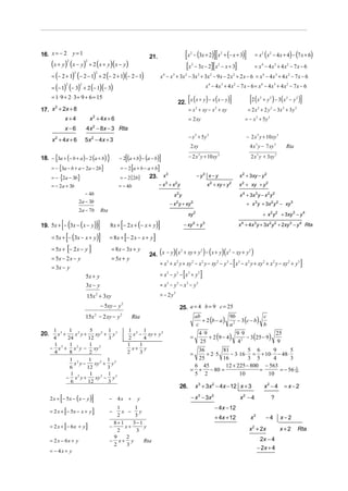 16. x = − 2 y = 1                                                        21.                           [x − (3x + 2)][x + (− x + 3)]
                                                                                                            2                                   2
                                                                                                                                                                          = x 2 ( x 2 − 4 x + 4) − (7 x + 6)
      (x + y) (x − y) + 2 (x + y)(x − y)
                    2           2
                                                                                                       [x   2
                                                                                                                                   ][
                                                                                                                − 3x − 2 x 2 − x + 3                     ]                = x 4 − 4 x3 + 4 x 2 − 7 x − 6
      = (− 2 + 1) (− 2 − 1) + 2 (− 2 + 1)(− 2 − 1)
                        2                2
                                                                                   x 4 − x 3 + 3x 2 − 3x 3 + 3x 2 − 9 x − 2 x 2 + 2 x − 6 = x 4 − 4 x 3 + 4 x 2 − 7 x − 6
      = (− 1) (− 3) + 2 (− 1)(− 3)                                                                                               x4 − 4x 3 + 4 x2 − 7x − 6 = x4 − 4x 3 + 4 x2 − 7x − 6
                2           2


      = 1⋅ 9 + 2 ⋅ 3 = 9 + 6 = 15
                                                                                                        [
                                                                                                 22. x ( x + y ) − x ( x − y )                       ]              [2 (x        2
                                                                                                                                                                                                            ]
                                                                                                                                                                                     + y 2 ) − 3( x 2 − y 2 )
17. x + 2x + 8
        2
                                                                                                     = x 2 + xy − x 2 + xy                                         = 2 x + 2 y 2 − 3x 2 + 3 y 2
                                                                                                                                                                             2


                x+4                 x 2 + 4x + 6                                                        = 2 xy                                                    = − x 2 + 5y 2
                x−6             4x − 8x − 3 Rta
                                     2

                                                                                                        − x 2 + 5y 2                                               − 2 x 3 y + 10 xy 3
       x + 4x + 6
        2
                                5x 2 − 4x + 3
                                                                                                            2 xy                                                     4 x 3 y − 7 xy 3              Rta

18. − {3a + (− b + a ) − 2 (a + b) }                        [
                                                       − 2 (a + b) − (a − b)   ]                        − 2 x y + 10 xy                                              2 x 3 y + 3xy 3
                                                                                                                     3                      3



      = − {3a − b + a − 2a − 2b}                                 [
                                                       = − 2 a +b− a +b        ]
      = − {2a − 3b}                                                                                                 − y3 x − y                               x 2 + 3xy − y 2
                                                                               3
                                                       = − 2 [ 2b ]      23. x
      = − 2 a + 3b                                     = − 4b                  −x +x y 3     2
                                                                                                                                 x + xy + y
                                                                                                                                   2                 2
                                                                                                                                                             x 2 + xy + y 2
                                − 4b                                                         x2y                                                             x 4 + 3x 3 y − x 2 y 2
                            2a − 3b                                                        − x y + xy
                                                                                              2             2
                                                                                                                                                                   + x 3 y + 3x 2 y 2 − xy 3
                            2 a − 7b         Rta
                                                                                                        xy 2                                                                         + x 2 y 2 + 3xy 3 − y 4

            [(
19. 5x + − 3x − x − y     ))]
                            (                           [
                                                   8 x + − 2 x + (− x + y)     ]                    − xy + y    2            3
                                                                                                                                                             x + 4x y + 3x 2 y 2 + 2xy 3 − y 4 Rta
                                                                                                                                                              4          3



      = 5x + [− (3x − x + y )]                              [
                                                   = 8x + − 2 x − x + y   ]
      = 5x + [− 2 x − y ]                          = 8 x − 3x + y
                                                                                   (        )(
                                                                         24. x − y x + xy + y − x + y x − xy + y
                                                                                    2        2         2         2
                                                                                                                             ) (                )(                   )
      = 5x − 2 x − y                               = 5x + y
      = 3x − y
                                                                                                                                                         [
                                                                                   = x 3 + x 2 y + xy 2 − x 2 y − xy 2 − y 3 − x 3 − x 2 y + xy 2 + x 2 y − xy 2 + y 3                                      ]
                                5x + y                                                             [
                                                                                   = x3 − y3 − x 3 + y3                  ]
                                3x − y                                             = x3 − y3 − x 3 − y 3
                                15x 2 + 3xy                                        = − 2 y3
                                             − 5xy − y 2                                          25. a = 4 b = 9 c = 25
                                15x − 2 xy − y
                                                                                                           + 2 (b − a ) 2 − 3 (c − b)
                                         2             2
                                                                 Rta                                    ab              9b            c
                                                                                                         c              a             b
       1 3 1 2         5       1                                1 2 1
                                                                                                                     4⋅9             9⋅9
                                                                                                                         + 2 (9 − 4)     − 3 (25 − 9)
20.      x +     x y+    xy 2 + y 3                               x − xy + y 2                                                                        25
       4      24      12       3                                2     4                                     =
                                                                                                                     25              42               9
       1 3 1 2         1 2                                      1   1
      − x + x y − xy                                              x+ y                                        36       81          5 6      9       5
       4       8       2                                        2   3                                       =    + 2⋅5    − 3⋅ 16 ⋅ = + 10 ⋅ − 48 ⋅
               1 2     1       1                                                                              25       16          3 5      4       3
                 x y−    xy 2 + y 3                                                                          6 45       12 + 225 − 800 − 563
               6      12       3
                                                                                                            = + − 80 =                =       = − 56 10
                                                                                                                                                      3
               1 2     1       1                                                                             5 2               10        10
             − x y+      xy − y 3
                             2
               6      12       3
                                                                                                  26.               x 3 + 3x 2 − 4x − 12 x + 3                                       x2 − 4       =x−2

            [
      2 x + − 5x − ( x − y )        ]              −   4x +          y                                      − x − 3x 3                 2
                                                                                                                                                             x −4
                                                                                                                                                               2
                                                                                                                                                                                          ?
                                                                                                                                           − 4x − 12
                [                    ]
                                                       1      1
      = 2 x + − 5x − x + y                         −     x −    y
                                                       2      3                                                                            + 4x + 12                 x2               −4        x−2
                                                     8+ 1    3− 1
                [
      = 2 x + − 6x + y          ]                  −
                                                       2
                                                          x+
                                                              3
                                                                  y                                                                                                 x + 2x
                                                                                                                                                                      2
                                                                                                                                                                                               x+2         Rta
                                                     9     2                                                                                                                  2x − 4
      = 2 x − 6x + y                               − x+ y         Rta
                                                     2     3
                                                                                                                                                                             − 2x + 4
      = − 4x + y
 
