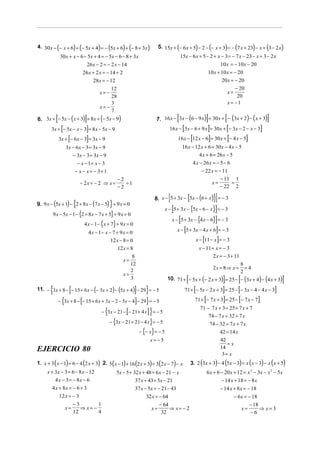 4. 30 x − (− x + 6) + (− 5x + 4) = − (5x + 6) + (− 8 + 3x )               5. 15x + (− 6 x + 5) − 2 − (− x + 3) = − (7 x + 23) − x + (3 − 2 x)
                30 x + x − 6 − 5x + 4 = − 5x − 6 − 8 + 3x                                15x − 6 x + 5 − 2 + x − 3 = − 7 x − 23 − x + 3 − 2 x
                                   26 x − 2 = − 2 x − 14                                                                  10 x = − 10x − 20
                              26 x + 2 x = − 14 + 2                                                              10 x + 10 x = − 20
                                      28x = − 12                                                                        20 x = − 20
                                             12                                                                                       − 20
                                         x=−                                                                                       x=
                                             28                                                                                        20
                                             3                                                                                     x= −1
                                         x=−
                                             7
           [                   ]
6. 3x + − 5x − ( x + 3) = 8 x + (− 5x − 9)                                           [                           ]             [
                                                                        7. 16 x − 3x − (6 − 9 x ) = 30 x + − (3x + 2) − ( x + 3)                         ]
                [             ]
        3x + − 5x − x − 3 = 8 x − 5x − 9                                                  [                      ]
                                                                                 16 x − 3x − 6 + 9 x = 30 x + − 3x − 2 − x − 3 [                     ]
               3x + [− 6 x − 3] = 3x − 9                                                           [             ]
                                                                                      16 x − 12 x − 6 = 30 x + − 4 x − 5       [             ]
                    3x − 6 x − 3 = 3x − 9                                                 16 x − 12 x + 6 = 30 x − 4 x − 5
                       − 3x − 3 = 3x − 9                                                            4 x + 6 = 26 x − 5
                          − x − 1= x − 3                                                        4 x − 26 x = − 5 − 6
                         − x − x = − 3+ 1                                                                   − 22 x = − 11
                                              −2                                                                      − 11 1
                             − 2x = − 2 ⇒ x =    =1                                                              x=       =
                                              −2                                                                     − 22 2

                                                                                 [             {
                                                                       8. x − 5 + 3x − 5x − (6 + x) = − 3}]
                         {                    }
9. 9 x − (5x + 1) − 2 + 8 x − (7 x − 5) + 9 x = 0
                                                                               x − [5 + 3x − {5x − 6 − x}] = − 3
        9 x − 5x − 1− {2 + 8 x − 7 x + 5} + 9 x = 0
                                                                                   x − [5 + 3x − {4 x − 6}] = − 3
                              4 x − 1− {x + 7} + 9 x = 0
                                   4 x − 1− x − 7 + 9 x = 0                                [
                                                                                     x − 5 + 3x − 4 x + 6 = − 3       ]
                                               12 x − 8 = 0                                                  [        ]
                                                                                                       x − 11 − x = − 3
                                                   12 x = 8                                                x − 11 + x = − 3
                                                           8                                                       2 x = − 3 + 11
                                                      x=
                                                          12                                                                            8
                                                          2                                                          2x = 8⇒ x =          =4
                                                                                                                                        2
                                                      x=
                                                          3                                    [                           ]            [
                                                                                10. 71 + − 5x + (− 2 x + 3) = 25 − − (3x + 4) − (4 x + 3)                        ]
       {             [                                  ] }
11. − 3x + 8 − − 15 + 6 x − (− 3x + 2) − (5x + 4) − 29 = − 5                                           [                   ]
                                                                                           71 + − 5x − 2 x + 3 = 25 − − 3x − 4 − 4 x − 3[                    ]
               − {3x + 8 − [− 15 + 6 x + 3x − 2 − 5x − 4] − 29} = − 5                                        [             ]
                                                                                                       71 + − 7 x + 3 = 25 − − 7 x − 7  [        ]
                                                                                                           71 − 7 x + 3 = 25 + 7 x + 7
                                       − {3x − 21 − [− 21 + 4 x ] } = − 5
                                                                                                               74 − 7 x = 32 + 7 x
                                              − {3x − 21 + 21 − 4 x} = − 5                                     74 − 32 = 7 x + 7 x
                                                               − {− x} = − 5                                        42 = 14 x
                                                                    x=−5                                             42
                                                                                                                         =x
EJERCICIO 80                                                                                                         14
                                                                                                                      3= x
1. x + 3 ( x − 1) = 6 − 4 (2 x + 3) 2. 5( x − 1) + 16 (2 x + 3) = 3 (2 x − 7) − x                  3. 2 (3x + 3) − 4 (5x − 3) = x (x − 3) − x (x + 5)
     x + 3x − 3 = 6 − 8 x − 12                     5x − 5 + 32 x + 48 = 6 x − 21 − x                             6 x + 6 − 20 x + 12 = x 2 − 3x − x 2 − 5x
         4 x − 3 = − 8x − 6                                  37 x + 43 = 5x − 21                                         − 14 x + 18 = − 8 x
        4 x + 8x = − 6 + 3                                  37 x − 5x = − 21− 43                                         − 14 x + 8 x = − 18
               12 x = − 3                                         32 x = − 64                                                   − 6 x = − 18
                       −3        1                                        − 64                                                           − 18
                    x=    ⇒ x= −                                     x=        ⇒ x= − 2                                              x=       ⇒ x=3
                       12        4                                         32                                                             −6
 