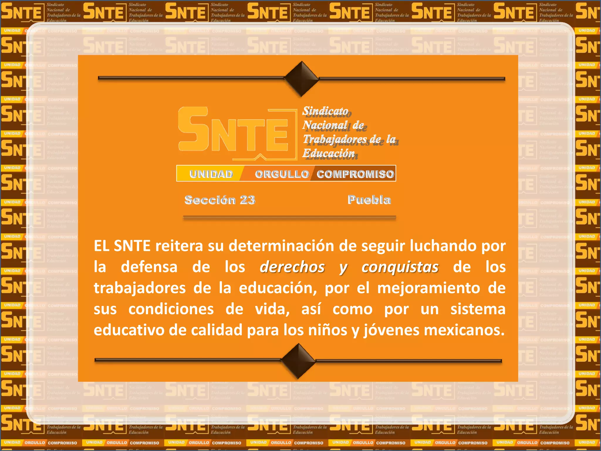 EL SNTE reitera su determinación de seguir luchando por
la defensa de los derechos y conquistas de los
trabajadores de la educación, por el mejoramiento de
sus condiciones de vida, así como por un sistema
educativo de calidad para los niños y jóvenes mexicanos.
 