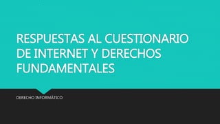 RESPUESTAS AL CUESTIONARIO
DE INTERNET Y DERECHOS
FUNDAMENTALES
DERECHO INFORMÁTICO
 