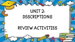 UNIT 2:
DESCRIPTIONS
REVIEW ACTIVITIES
 