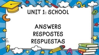 UNIT 1: SCHOOL
ANSWERS
RESPOSTES
RESPUESTAS
 