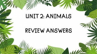 UNIT 2: ANIMALS
REVIEW ANSWERS
 