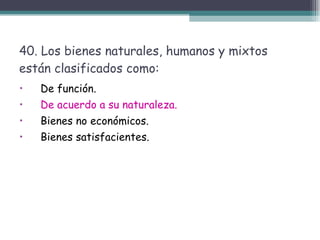 40. Los bienes naturales, humanos y mixtos están clasificados como: De función.  De acuerdo a su naturaleza. Bienes no económicos.  Bienes satisfacientes.  