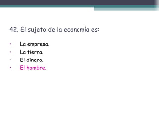 42. El sujeto de la economía es:  La empresa. La tierra. El dinero. El hombre.  