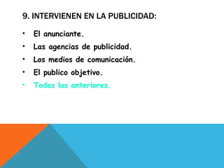 9. INTERVIENEN EN LA PUBLICIDAD: El anunciante. Las agencias de publicidad. Los medios de comunicación. El publico objetivo. Todas las anteriores. 