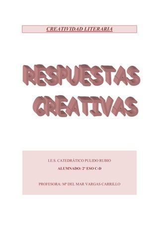 CREATIVIDAD LITERARIA
I.E.S. CATEDRÁTICO PULIDO RUBIO
ALUMNADO: 2º ESO C-D
PROFESORA: Mª DEL MAR VARGAS CARRILLO