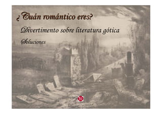 ¿¿VVuuáán romn romáántico eres?ntico eres?
Wivertimento sobre literatura gótica
foluciones
 