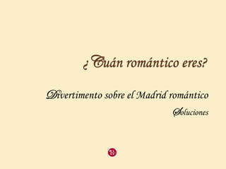 ¿Cuán romántico eres?
Divertimento sobre el Madrid romántico
Soluciones
 
