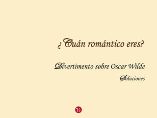 ¿Cuán romántico eres?
Divertimento sobre Oscar Wilde
Soluciones
 