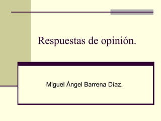 Respuestas de opinión.
Miguel Ángel Barrena Díaz.
 