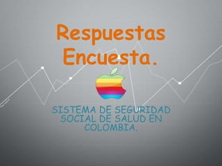 Respuestas
Encuesta.
SISTEMA DE SEGURIDAD
SOCIAL DE SALUD EN
COLOMBIA.
 