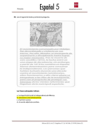 23. Lee el siguiente textoycontestalapregunta.
Las frasessubrayadas indican:
a. la etapahistóricade la Independenciade México.
b. unacausa yuna consecuencia.
c. el primersuceso.
d. el usode adjetivosyverbos.
 