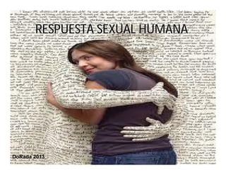 RESPUESTA SEXUAL HUMANA

DoRada 2013

 