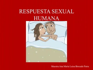 RESPUESTA SEXUAL
    HUMANA




         Maestra Ana Maria Luisa Brocado Parra
 