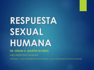 RESPUESTA
SEXUAL
HUMANA
DR. HIRAM O. MARTÍN DE MERA
MR3 MEDICINA FAMILIAR
UNIVALLE – CALI; UNIVERSIDAD DE PANAMÁ – CAJA DE SEGURO SOCIAL PANAMÁ
 