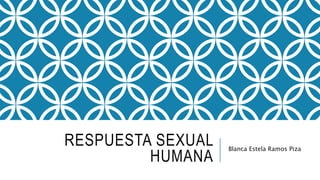 RESPUESTA SEXUAL
HUMANA
Blanca Estela Ramos Piza
 