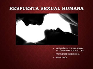 RESPUESTA SEXUAL HUMANA
• BENEMÉRITA UNIVERSIDAD
AUTÓNOMA DE PUEBLA - CRS
• FACULTAD DE MEDICINA
• SEXOLOGÍA
 