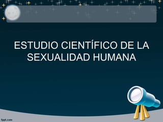 ESTUDIO CIENTÍFICO DE LA
SEXUALIDAD HUMANA
 