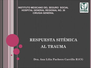 RESPUESTA SITÉMICA
AL TRAUMA
Dra. Ana Lilia Pacheco Carrillo R1CG
INSTITUTO MEXICANO DEL SEGURO SOCIAL
HOSPITAL GENERAL REGIONAL NO. 36
CIRUGIA GENERAL
 