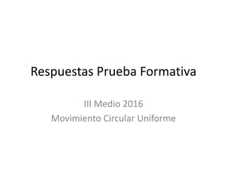 Respuestas Prueba Formativa
III Medio 2016
Movimiento Circular Uniforme
 