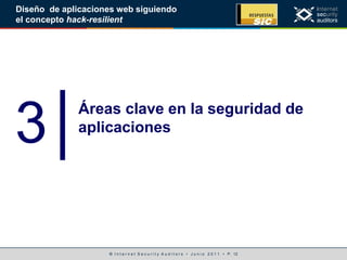 © I n t e r n e t S e c u r i t y A u d i t o r s • J u n i o 2 0 1 1 • P. 12
Diseño de aplicaciones web siguiendo
el concepto hack-resilient
3│Áreas clave en la seguridad de
aplicaciones
 