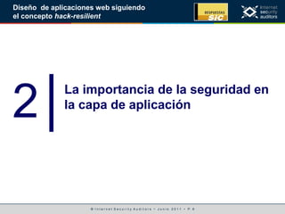 © I n t e r n e t S e c u r i t y A u d i t o r s • J u n i o 2 0 1 1 • P. 6
Diseño de aplicaciones web siguiendo
el concepto hack-resilient
2│La importancia de la seguridad en
la capa de aplicación
 