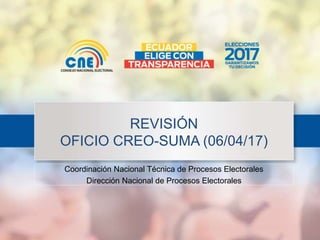 Coordinación Nacional Técnica de Procesos Electorales
Dirección Nacional de Procesos Electorales
REVISIÓN
OFICIO CREO-SUMA (06/04/17)
 