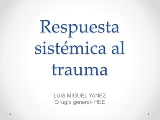 Respuesta
sistémica al
trauma
LUIS MIGUEL YANEZ
Cirugía general- HEE
 