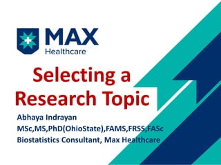 Abhaya Indrayan
MSc,MS,PhD(OhioState),FAMS,FRSS,FASc
Biostatistics Consultant, Max Healthcare
Selecting a
Research Topic
 