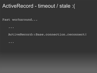 ActiveRecord - timeout / stale :(

Fast workaround...

   ...

   ActiveRecord::Base.connection.reconnect!

   ...
 
