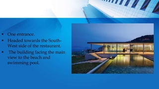  One entrance.
 Headed towards the South-
West side of the restaurant.
 The building facing the main
view to the beach and
swimming pool.
 