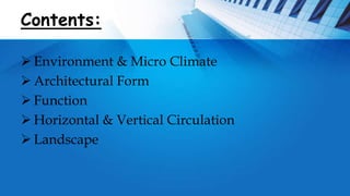 Contents:
 Environment & Micro Climate
 Architectural Form
 Function
 Horizontal & Vertical Circulation
 Landscape
 