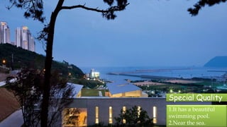 1.It has a beautiful
swimming pool.
2.Near the sea.
Special Quality
 