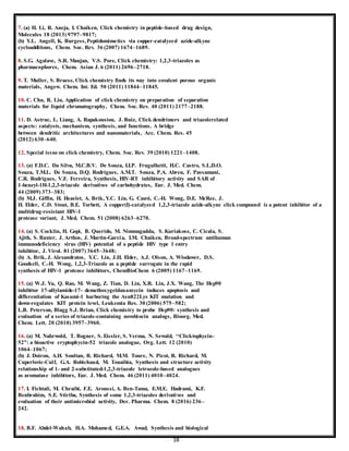 18
7. (a) H. Li, R. Aneja, I. Chaiken, Click chemistry in peptide-based drug design,
Molecules 18 (2013) 9797–9817;
(b) Y.L. Angell, K. Burgess,Peptidomimetics via copper-catalyzed azide-alkyne
cycloadditions, Chem. Soc. Rev. 36 (2007) 1674–1689.
8. S.G. Agalave, S.R. Maujan, V.S. Pore, Click chemistry: 1,2,3-triazoles as
pharmacophores, Chem. Asian J. 6 (2011) 2696–2718.
9. T. Muller, S. Braese, Click chemistry finds its way into covalent porous organic
materials, Angew. Chem. Int. Ed. 50 (2011) 11844–11845.
10. C. Chu, R. Liu, Application of click chemistry on preparation of separation
materials for liquid chromatography, Chem. Soc. Rev. 40 (2011) 2177–2188.
11. D. Astruc, L. Liang, A. Rapakousiou, J. Ruiz, Click dendrimers and triazolerelated
aspects: catalysts, mechanism, synthesis, and functions. A bridge
between dendritic architectures and nanomaterials, Acc. Chem. Res. 45
(2012) 630–640.
12. Special issue on click chemistry, Chem. Soc. Rev. 39 (2010) 1221–1408.
13. (a) F.D.C. Da Silva, M.C.B.V. De Souza, I.I.P. Frugulhetti, H.C. Castro, S.L.D.O.
Souza, T.M.L. De Souza, D.Q. Rodrigues, A.M.T. Souza, P.A. Abreu, F. Passamani,
C.R. Rodrigues, V.F. Ferreira, Synthesis, HIV-RT inhibitory activity and SAR of
1-benzyl-1H-1,2,3-triazole derivatives of carbohydrates, Eur. J. Med. Chem.
44 (2009) 373–383;
(b) M.J. Giffin, H. Heaslet, A. Brik, Y.C. Lin, G. Cauvi, C.-H. Wong, D.E. McRee, J.
H. Elder, C.D. Stout, B.E. Torbett, A copper(I)-catalyzed 1,2,3-triazole azide-alkyne click compound is a potent inhibitor of a
multidrug-resistant HIV-1
protease variant, J. Med. Chem. 51 (2008) 6263–6270.
14. (a) S. Cocklin, H. Gopi, B. Querido, M. Nimmagadda, S. Kuriakose, C. Cicala, S.
Ajith, S. Baxter, J. Arthos, J. Martin-Garcia, I.M. Chaiken, Broad-spectrum antihuman
immunodeficiency virus (HIV) potential of a peptide HIV type 1 entry
inhibitor, J. Virol. 81 (2007) 3645–3648;
(b) A. Brik, J. Alexandratos, Y.C. Lin, J.H. Elder, A.J. Olson, A. Wlodawer, D.S.
Goodsell, C.-H. Wong, 1,2,3-Triazole as a peptide surrogate in the rapid
synthesis of HIV-1 protease inhibitors, ChemBioChem 6 (2005) 1167–1169.
15. (a) W.J. Yu, Q. Rao, M. Wang, Z. Tian, D. Lin, X.R. Liu, J.X. Wang, The Hsp90
inhibitor 17-allylamide-17- demethoxygeldanamycin induces apoptosis and
differentiation of Kasumi-1 harboring the Asn822Lys KIT mutation and
down-regulates KIT protein level, Leukemia Res. 30 (2006) 575–582;
L.B. Peterson, Blagg S.J. Brian, Click chemistry to probe Hsp90: synthesis and
evaluation of a series of triazole-containing novobiocin analogs, Bioorg. Med.
Chem. Lett. 20 (2010) 3957–3960.
16. (a) M. Nahrwold, T. Bogner, S. Eissler, S. Verma, N. Sewald, ‘‘Clicktophycin-
52”: a bioactive cryptophycin-52 triazole analogue, Org. Lett. 12 (2010)
1064–1067;
(b) J. Doiron, A.H. Soultan, R. Richard, M.M. Toure, N. Picot, R. Richard, M.
Cuperlovic-Culf, G.A. Robichaud, M. Touaibia, Synthesis and structure activity
relationship of 1- and 2-substituted-1,2,3-triazole letrozole-based analogues
as aromatase inhibitors, Eur. J. Med. Chem. 46 (2011) 4010–4024.
17. I. Fichtali, M. Chraibi, F.E. Aroussi, A. Ben-Tama, E.M.E. Hadrami, K.F.
Benbrahim, S.E. Stiriba, Synthesis of some 1,2,3-triazoles derivatives and
evaluation of their antimicrobial activity, Der. Pharma. Chem. 8 (2016) 236–
242.
18. B.F. Abdel-Wahab, H.A. Mohamed, G.E.A. Awad, Synthesis and biological
 