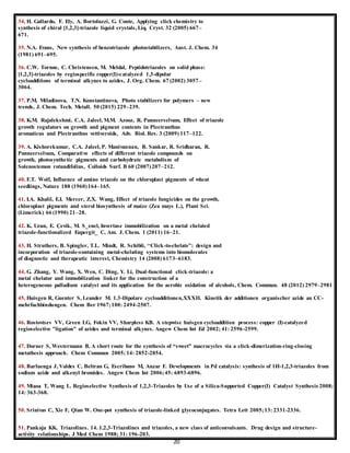20
34. H. Gallardo, F. Ely, A. Bortoluzzi, G. Conte, Applying click chemistry to
synthesis of chiral [1,2,3]-triazole liquid crystals, Liq. Cryst. 32 (2005) 667–
671.
35. N.A. Evans, New synthesis of benzotriazole photostabilizers, Aust. J. Chem. 34
(1981) 691–695.
36. C.W. Tornøe, C. Christensen, M. Meldal, Peptidotriazoles on solid phase:
[1,2,3]-triazoles by regiospecific copper(I)-catalyzed 1,3-dipolar
cycloadditions of terminal alkynes to azides, J. Org. Chem. 67 (2002) 3057–
3064.
37. P.M. Miladinova, T.N. Konstantinova, Photo stabilizers for polymers – new
trends, J. Chem. Tech. Metall. 50 (2015) 229–239.
38. K.M. Rajalekshmi, C.A. Jaleel, M.M. Azooz, R. Panneerselvam, Effect of triazole
growth regulators on growth and pigment contents in Plectranthus
aromaticus and Plectranthus vettiveroids, Adv. Biol. Res. 3 (2009) 117–122.
39. A. Kishorekumar, C.A. Jaleel, P. Manivannan, B. Sankar, R. Sridharan, R.
Panneerselvam, Comparative effects of different triazole compounds on
growth, photosynthetic pigments and carbohydrate metabolism of
Solenostemon rotundifolius, Colloids Surf. B 60 (2007)207–212.
40. F.T. Wolf, Influence of amino triazole on the chloroplast pigments of wheat
seedlings, Nature 188 (1960)164–165.
41. I.A. Khalil, E.I. Mercer, Z.X. Wang, Effect of triazole fungicides on the growth,
chloroplast pigments and sterol biosynthesis of maize (Zea mays L.), Plant Sci.
(Limerick) 66 (1990) 21–28.
42. K. Uzun, E. Çevik, M. S_enel, Invertase immobilization on a metal chelated
triazole-functionalized Eupergit_ C, Am. J. Chem. 1 (2011) 16–21.
43. H. Struthers, B. Spingler, T.L. Mindt, R. Schibli, ‘‘Click-to-chelate”: design and
incorporation of triazole-containing metal-chelating systems into biomolecules
of diagnostic and therapeutic interest, Chemistry 14 (2008) 6173–6183.
44. G. Zhang, Y. Wang, X. Wen, C. Ding, Y. Li, Dual-functional click-triazole: a
metal chelator and immobilization linker for the construction of a
heterogeneous palladium catalyst and its application for the aerobic oxidation of alcohols, Chem. Commun. 48 (2012) 2979–2981
45. Huisgen R, Guenter S, Leander M. 1.3-Dipolare cycloadditionen,XXXII. Kinetik der additionen organischer azide an CC-
mehrfachbindungen. Chem Ber 1967;100: 2494-2507.
46. Rostovtsev VV, Green LG, Fokin VV, Sharpless KB. A stepwise huisgen cycloaddition process: copper (I)-catalyzed
regioselective "ligation" of azides and terminal alkynes. Angew Chem Int Ed 2002; 41: 2596-2599.
47. Dorner S, Westermann B. A short route for the synthesis of “sweet” macrocycles via a click-dimerization-ring-closing
metathesis approach. Chem Commun 2005; 14: 2852-2854.
48. Barluenga J, Valdes C, Beltran G, Escribano M, Anzar F. Developments in Pd catalysis: synthesis of 1H-1,2,3-triazoles from
sodium azide and alkenyl bromides. Angew Chem Int 2006;45: 6893-6896.
49. Miaoa T, Wang L. Regioselective Synthesis of 1,2,3-Triazoles by Use of a Silica-Supported Copper(I) Catalyst Synthesis 2008;
14: 363-368.
50. Srinivas C, Xie F, Qian W. One-pot synthesis of triazole-linked glycoconjugates. Tetra Lett 2005;13: 2331-2336.
51. Pankaja KK. Triazolines. 14. 1,2,3-Triazolines and triazoles, a new class of anticonvulsants. Drug design and structure-
activity relationships. J Med Chem 1988; 31: 196-203.
 